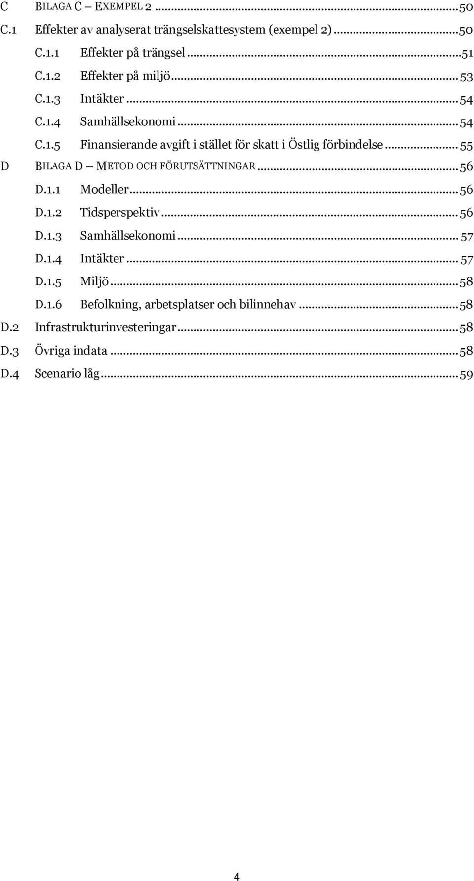 .. 55 D BILAGA D METOD OCH FÖRUTSÄTTNINGAR... 56 D.1.1 Modeller... 56 D.1.2 Tidsperspektiv... 56 D.1.3 Samhällsekonomi... 57 D.1.4 Intäkter.