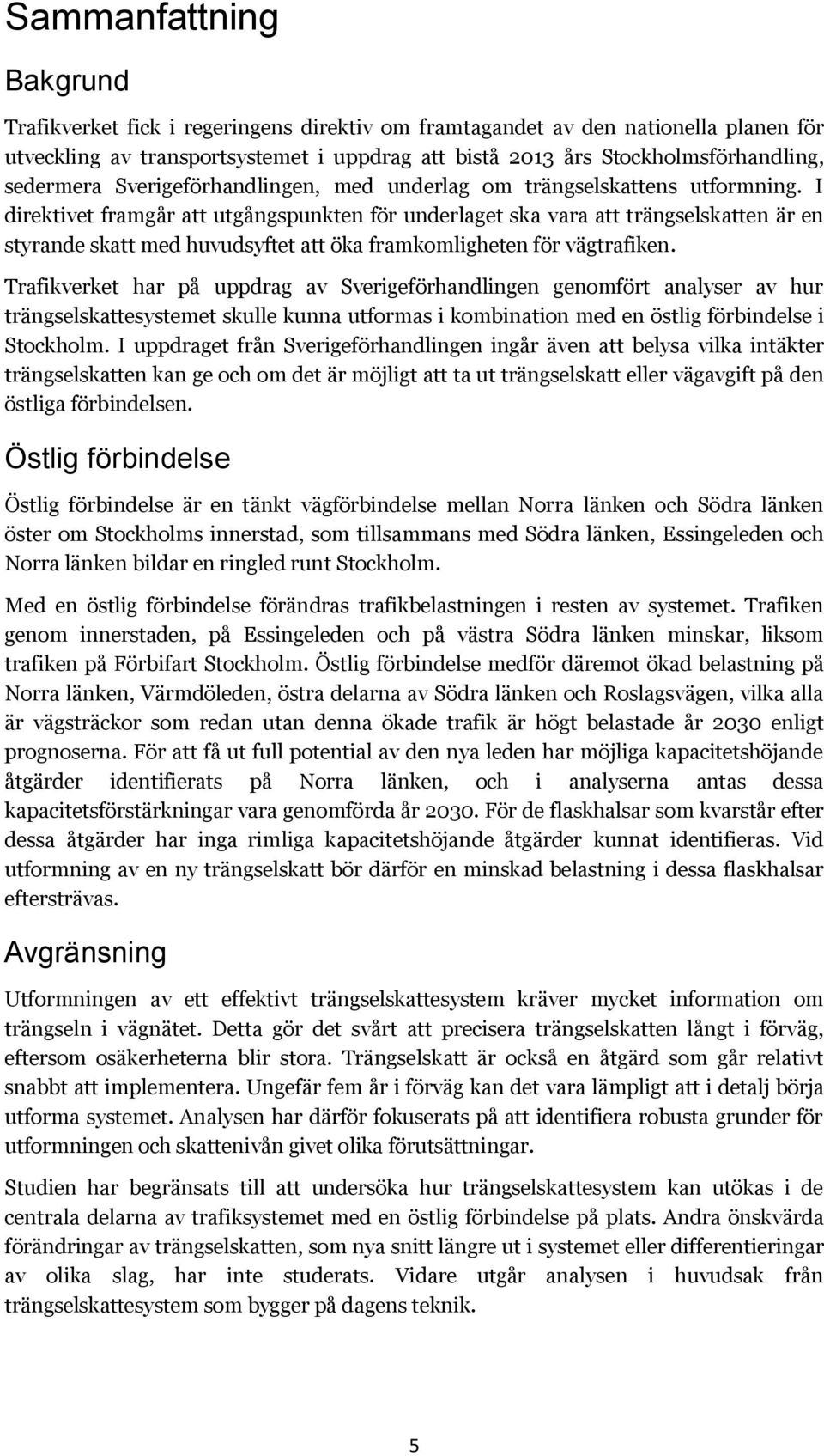 I direktivet framgår att utgångspunkten för underlaget ska vara att trängselskatten är en styrande skatt med huvudsyftet att öka framkomligheten för vägtrafiken.