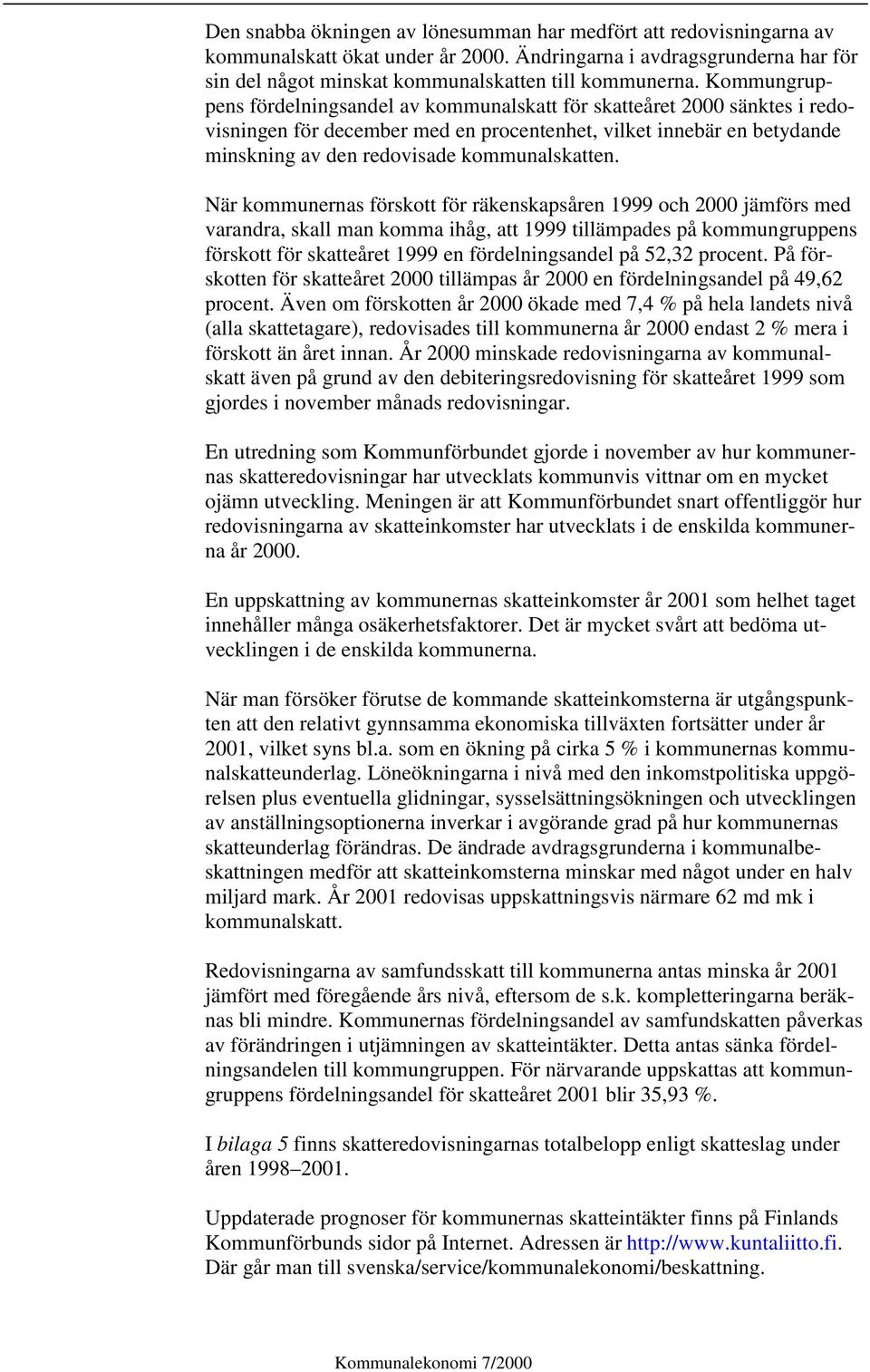 När kommunernas förskott för räkenskapsåren 1999 och 2000 jämförs med varandra, skall man komma ihåg, att 1999 tillämpades på kommungruppens förskott för skatteåret 1999 en fördelningsandel på 52,32