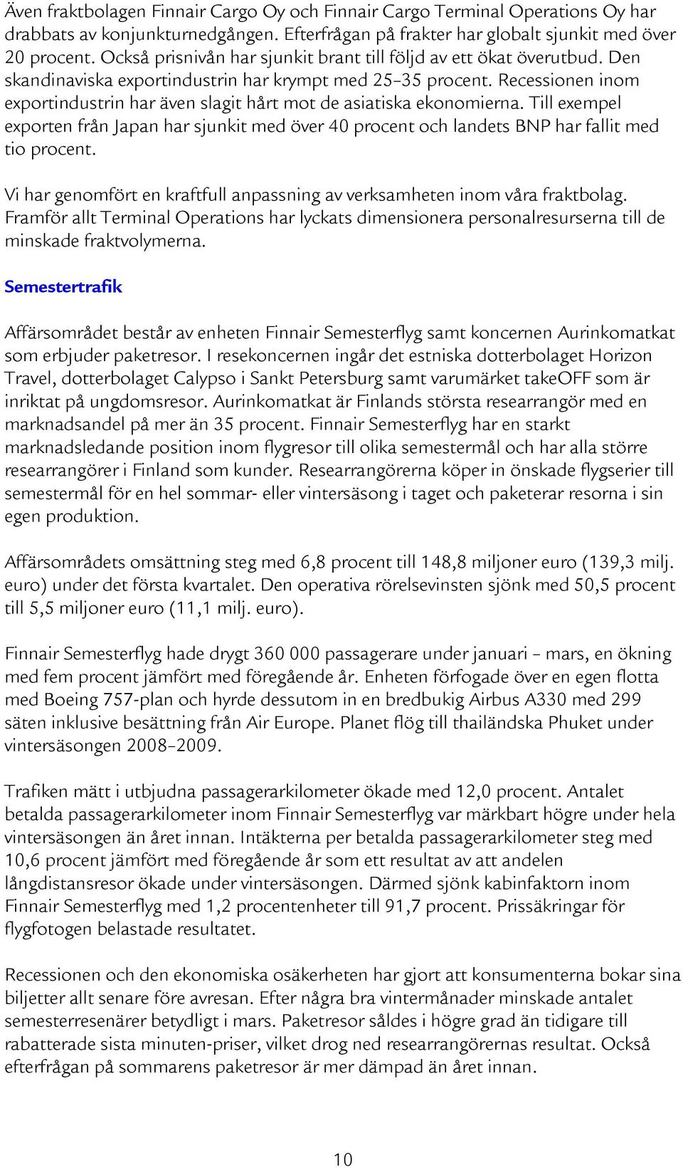 Recessionen inom exportindustrin har även slagit hårt mot de asiatiska ekonomierna. Till exempel exporten från Japan har sjunkit med över 40 procent och landets BNP har fallit med tio procent.