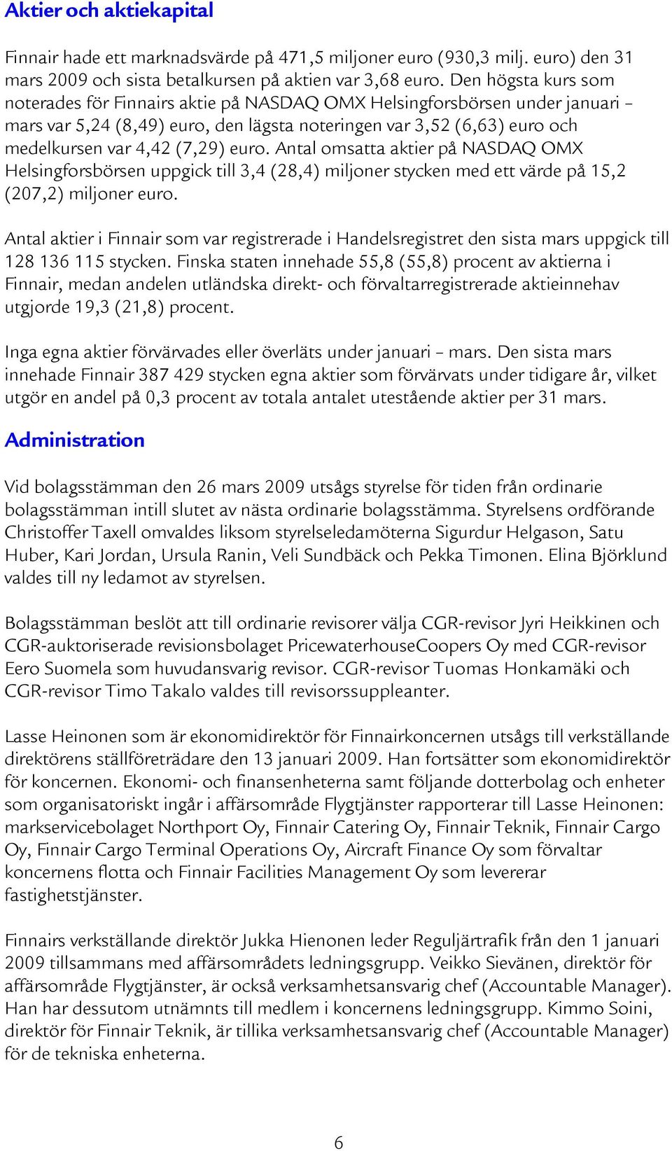 euro. Antal omsatta aktier på NASDAQ OMX Helsingforsbörsen uppgick till 3,4 (28,4) miljoner stycken med ett värde på 15,2 (207,2) miljoner euro.