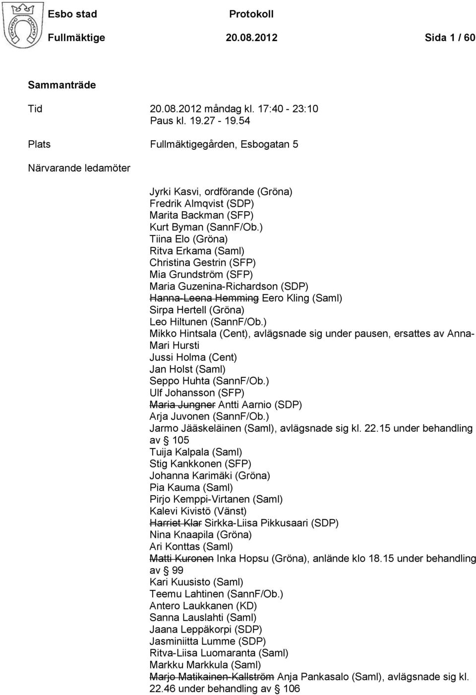 ) Tiina Elo (Gröna) Ritva Erkama (Saml) Christina Gestrin (SFP) Mia Grundström (SFP) Maria Guzenina-Richardson (SDP) Hanna-Leena Hemming Eero Kling (Saml) Sirpa Hertell (Gröna) Leo Hiltunen (SannF/Ob.