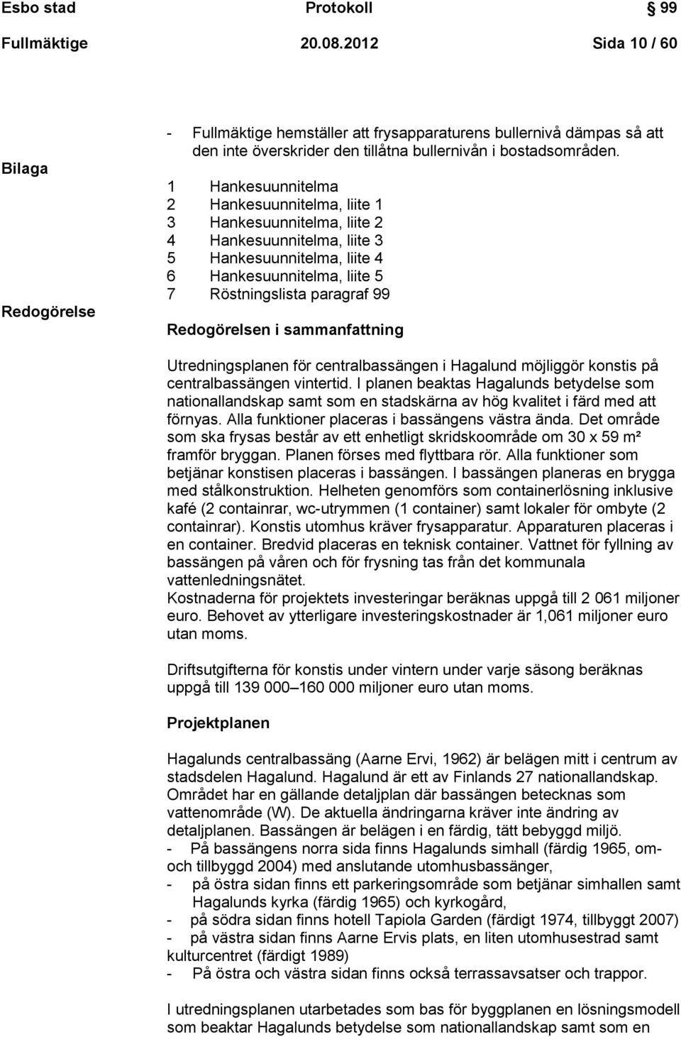 1 Hankesuunnitelma 2 Hankesuunnitelma, liite 1 3 Hankesuunnitelma, liite 2 4 Hankesuunnitelma, liite 3 5 Hankesuunnitelma, liite 4 6 Hankesuunnitelma, liite 5 7 Röstningslista paragraf 99