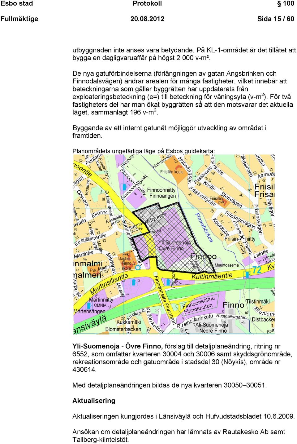 exploateringsbeteckning (e=) till beteckning för våningsyta (v-m 2 ). För två fastigheters del har man ökat byggrätten så att den motsvarar det aktuella läget, sammanlagt 196 v-m 2.