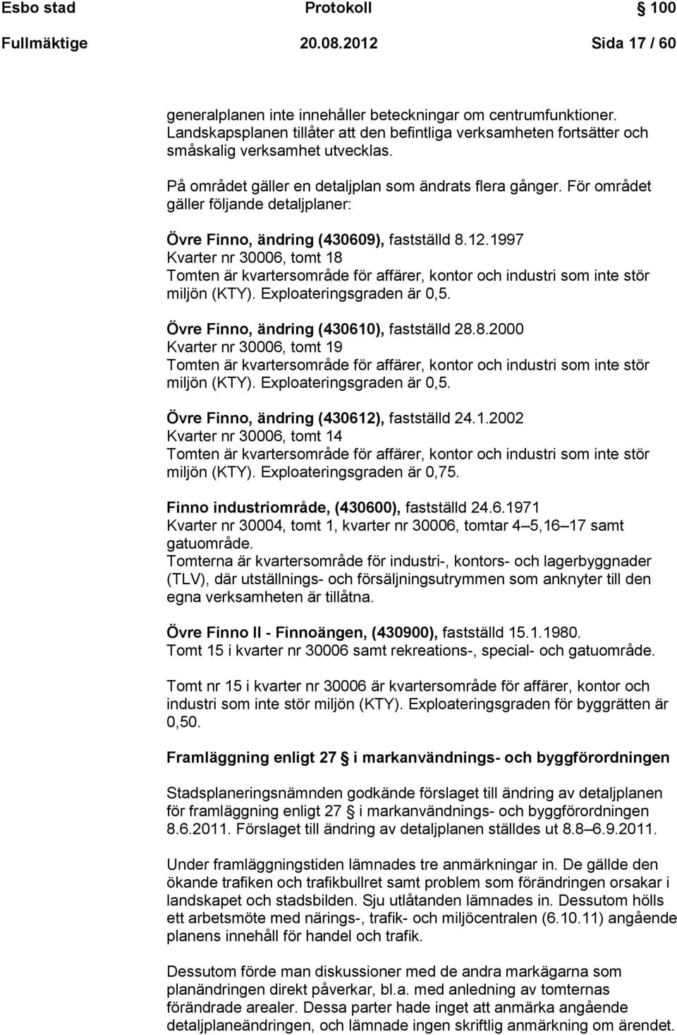 För området gäller följande detaljplaner: Övre Finno, ändring (430609), fastställd 8.12.