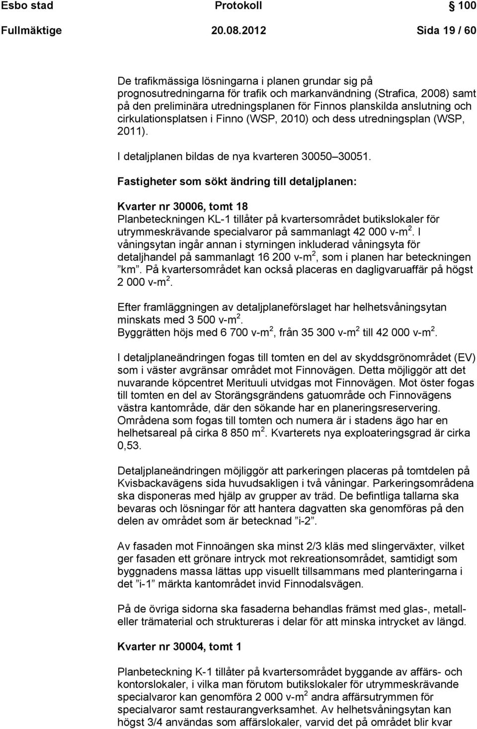 planskilda anslutning och cirkulationsplatsen i Finno (WSP, 2010) och dess utredningsplan (WSP, 2011). I detaljplanen bildas de nya kvarteren 30050 30051.