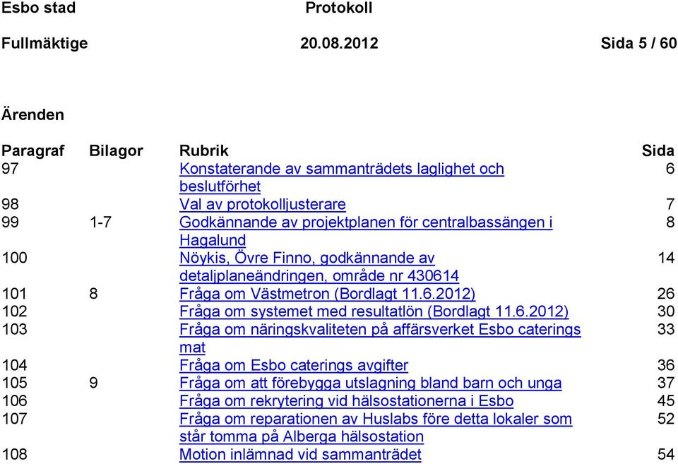 centralbassängen i 8 Hagalund 100 Nöykis, Övre Finno, godkännande av 14 detaljplaneändringen, område nr 430614 101 8 Fråga om Västmetron (Bordlagt 11.6.2012) 26 102 Fråga om systemet med resultatlön (Bordlagt 11.