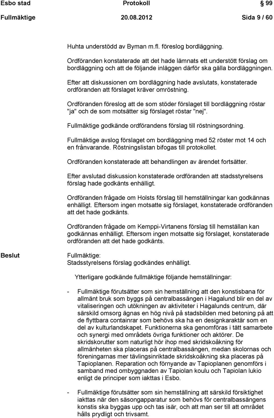 Efter att diskussionen om bordläggning hade avslutats, konstaterade ordföranden att förslaget kräver omröstning.