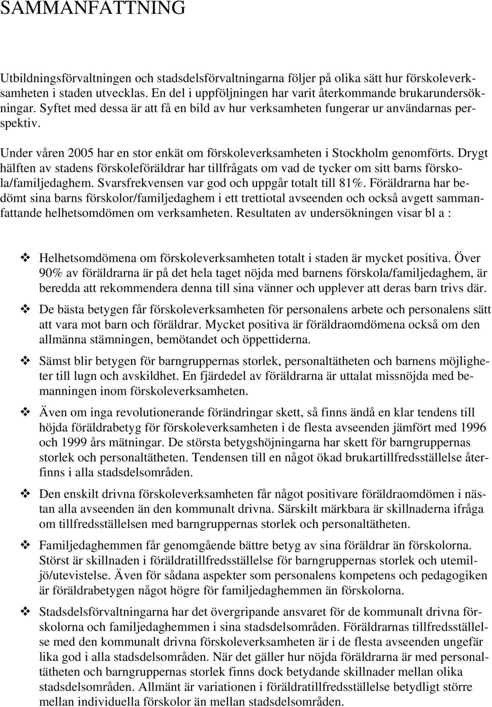 Under våren 2005 har en stor enkät om förskoleverksamheten i Stockholm genomförts. Drygt hälften av stadens förskoleföräldrar har tillfrågats om vad de tycker om sitt barns förskola/familjedaghem.