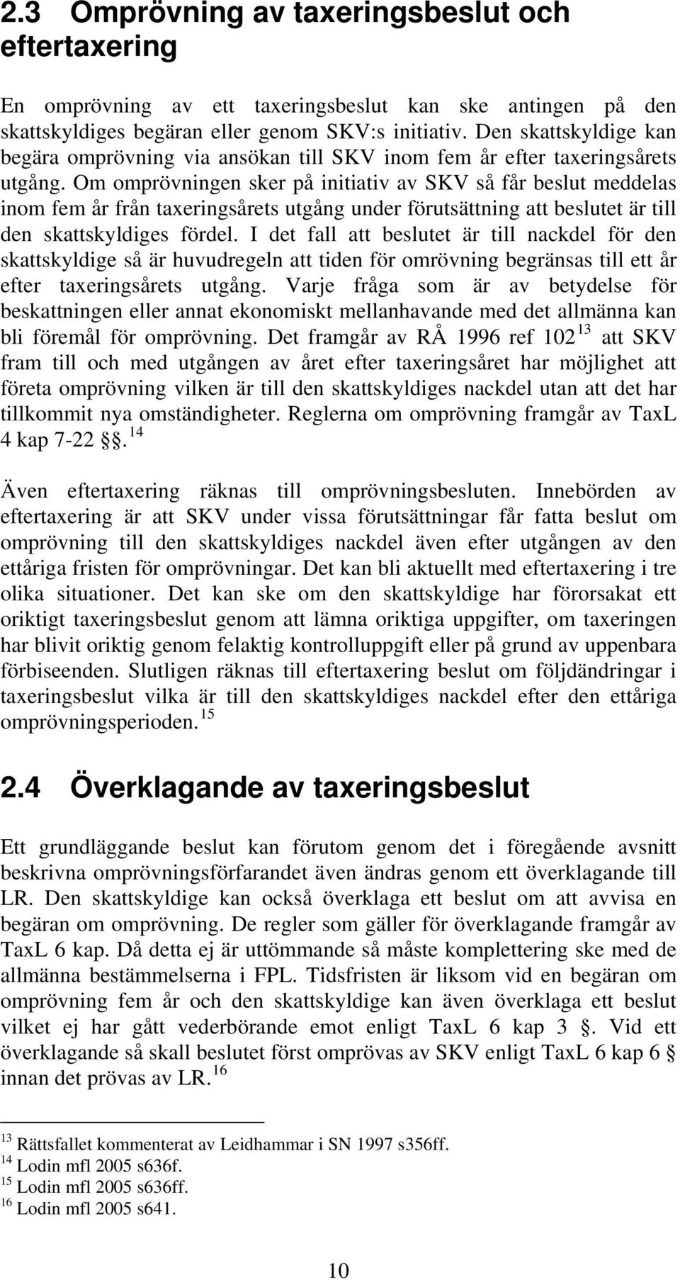 Om omprövningen sker på initiativ av SKV så får beslut meddelas inom fem år från taxeringsårets utgång under förutsättning att beslutet är till den skattskyldiges fördel.