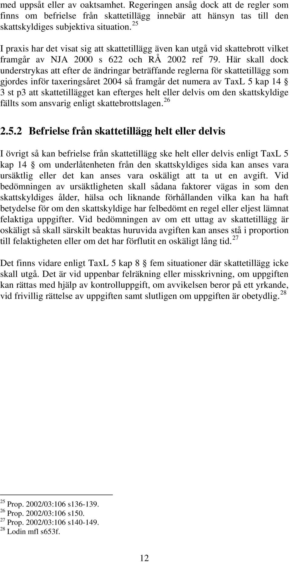 Här skall dock understrykas att efter de ändringar beträffande reglerna för skattetillägg som gjordes inför taxeringsåret 2004 så framgår det numera av TaxL 5 kap 14 3 st p3 att skattetillägget kan