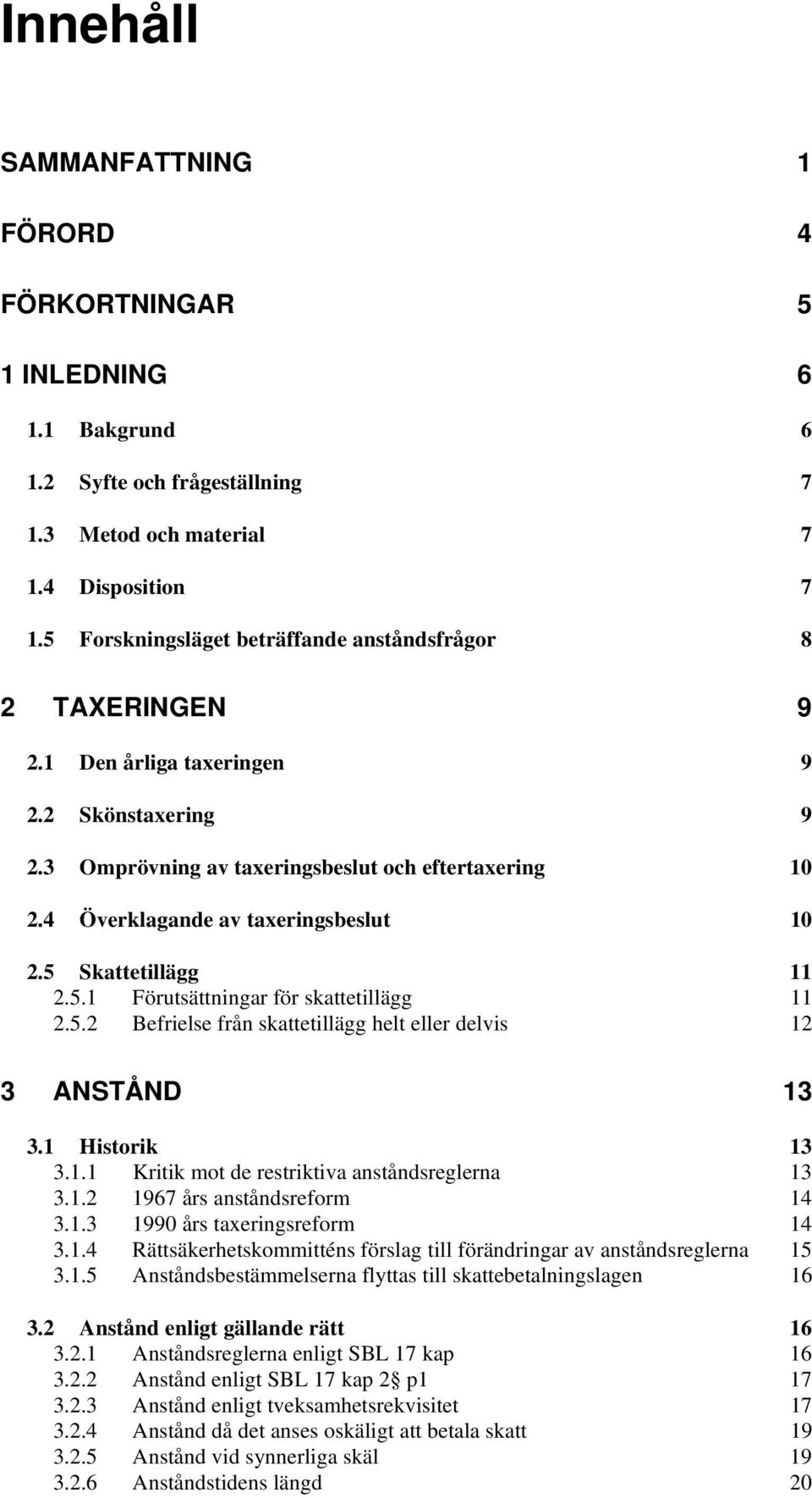 4 Överklagande av taxeringsbeslut 10 2.5 Skattetillägg 11 2.5.1 Förutsättningar för skattetillägg 11 2.5.2 Befrielse från skattetillägg helt eller delvis 12 3 ANSTÅND 13 3.1 Historik 13 3.1.1 Kritik mot de restriktiva anståndsreglerna 13 3.