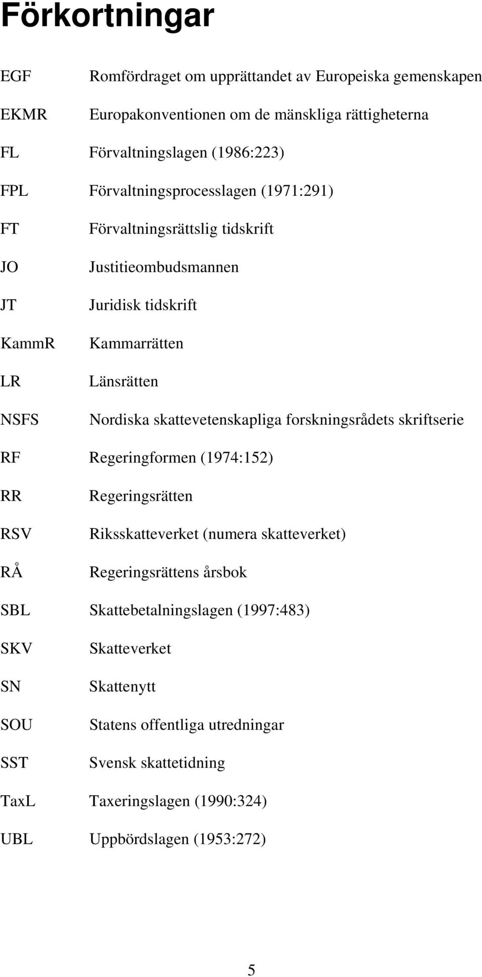 skattevetenskapliga forskningsrådets skriftserie RF Regeringformen (1974:152) RR RSV RÅ Regeringsrätten Riksskatteverket (numera skatteverket) Regeringsrättens årsbok SBL