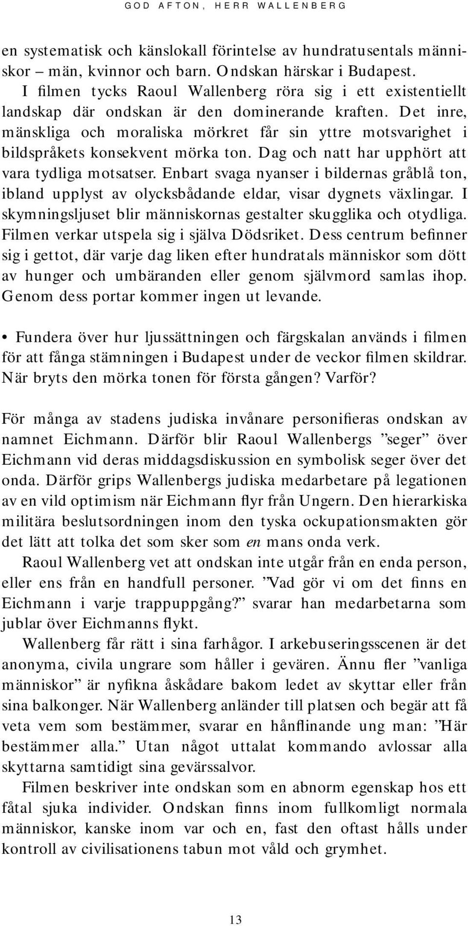 Det inre, mänskliga och moraliska mörkret får sin yttre motsvarighet i bildspråkets konsekvent mörka ton. Dag och natt har upphört att vara tydliga motsatser.