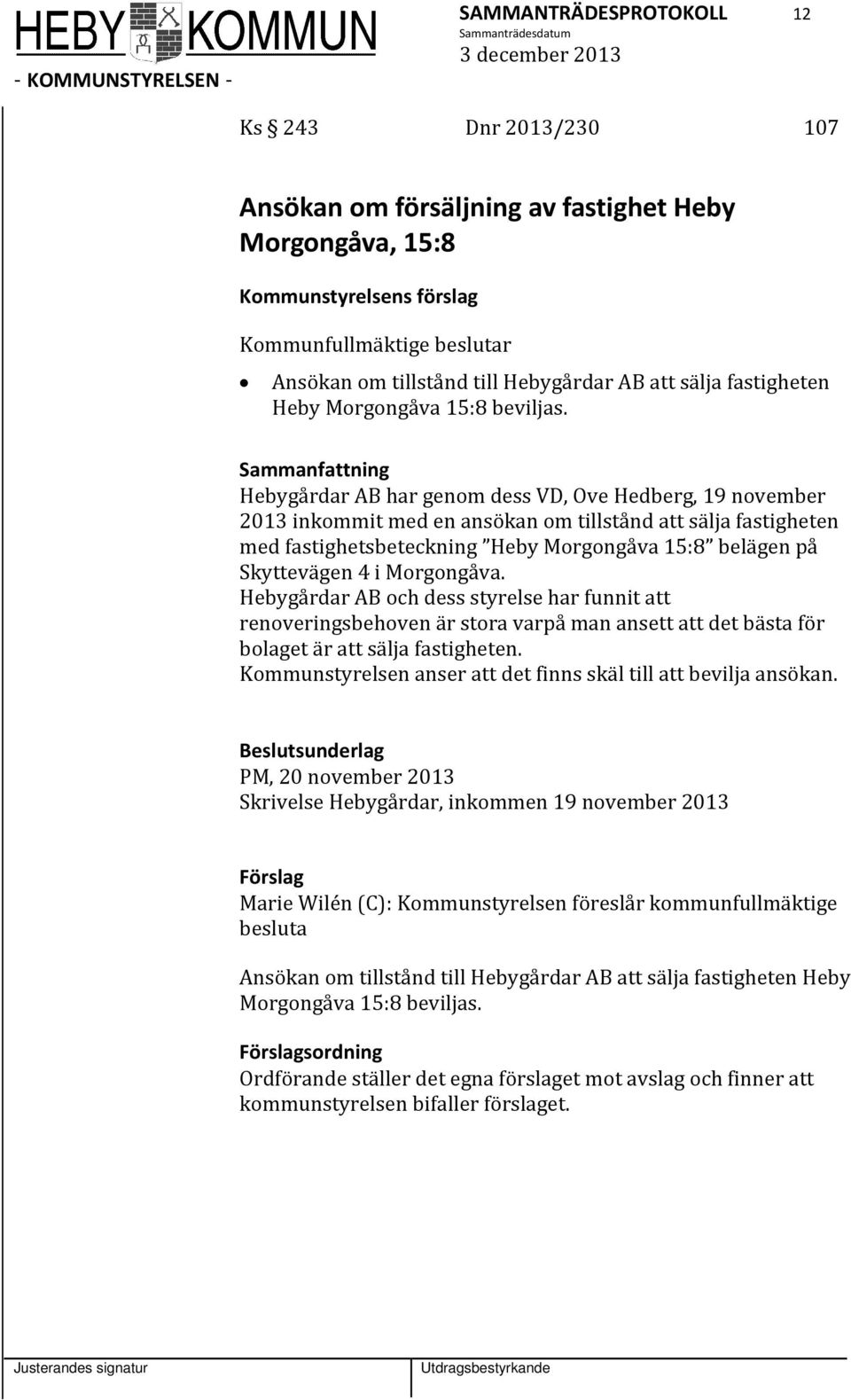 Sammanfattning Hebygårdar AB har genom dess VD, Ove Hedberg, 19 november 2013 inkommit med en ansökan om tillstånd att sälja fastigheten med fastighetsbeteckning Heby Morgongåva 15:8 belägen på