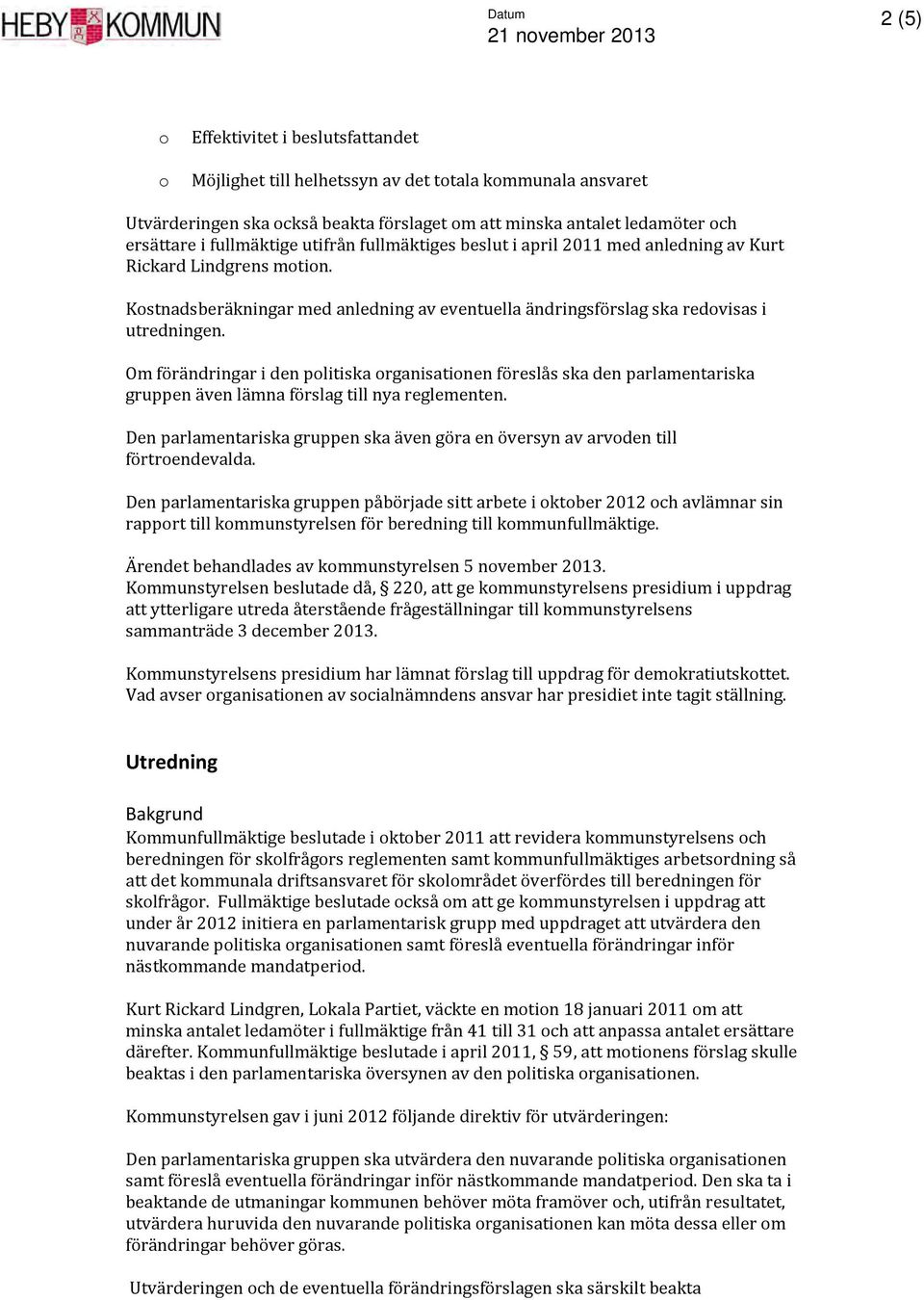 Kostnadsberäkningar med anledning av eventuella ändringsförslag ska redovisas i utredningen.