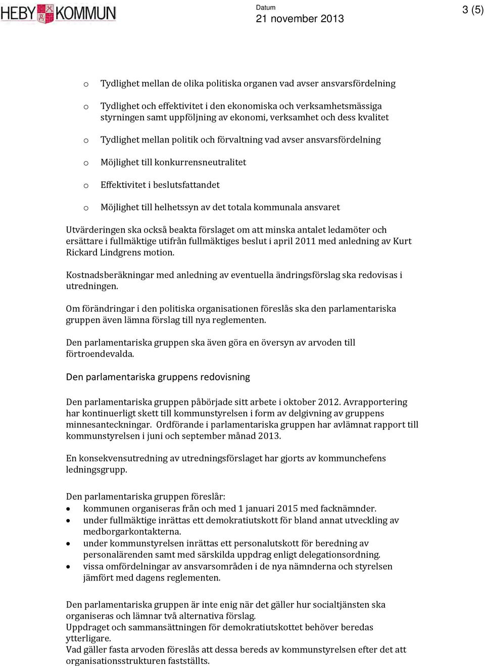 Möjlighet till helhetssyn av det totala kommunala ansvaret Utvärderingen ska också beakta förslaget om att minska antalet ledamöter och ersättare i fullmäktige utifrån fullmäktiges beslut i april