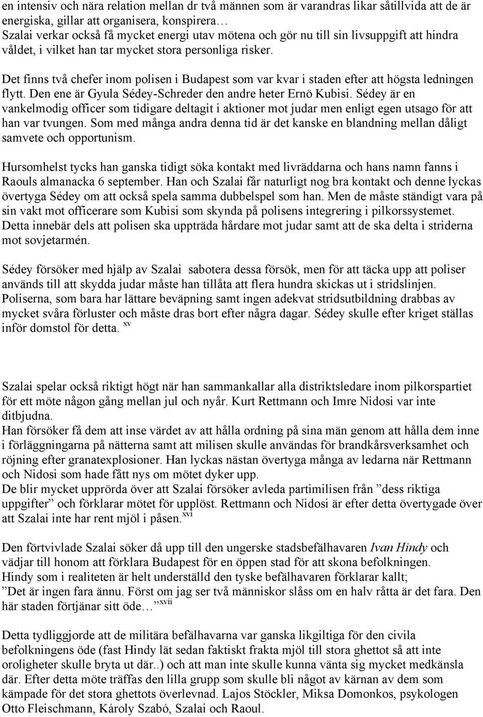 Den ene är Gyula Sédey-Schreder den andre heter Ernö Kubisi. Sédey är en vankelmodig officer som tidigare deltagit i aktioner mot judar men enligt egen utsago för att han var tvungen.