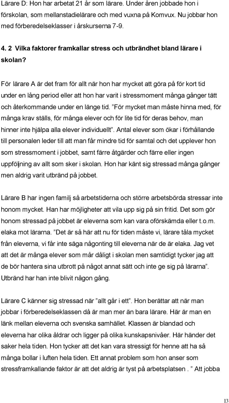 För lärare A är det fram för allt när hon har mycket att göra på för kort tid under en lång period eller att hon har varit i stressmoment många gånger tätt och återkommande under en länge tid.