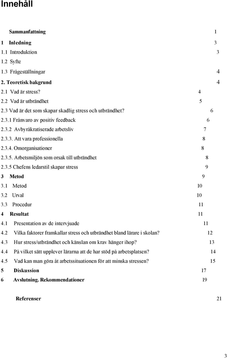 Arbetsmiljön som orsak till utbrändhet 8 2.3.5 Chefens ledarstil skapar stress 9 3 Metod 9 3.1 Metod 10 3.2 Urval 10 3.3 Procedur 11 4 Resultat 11 4.1 Presentation av de intervjuade 11 4.