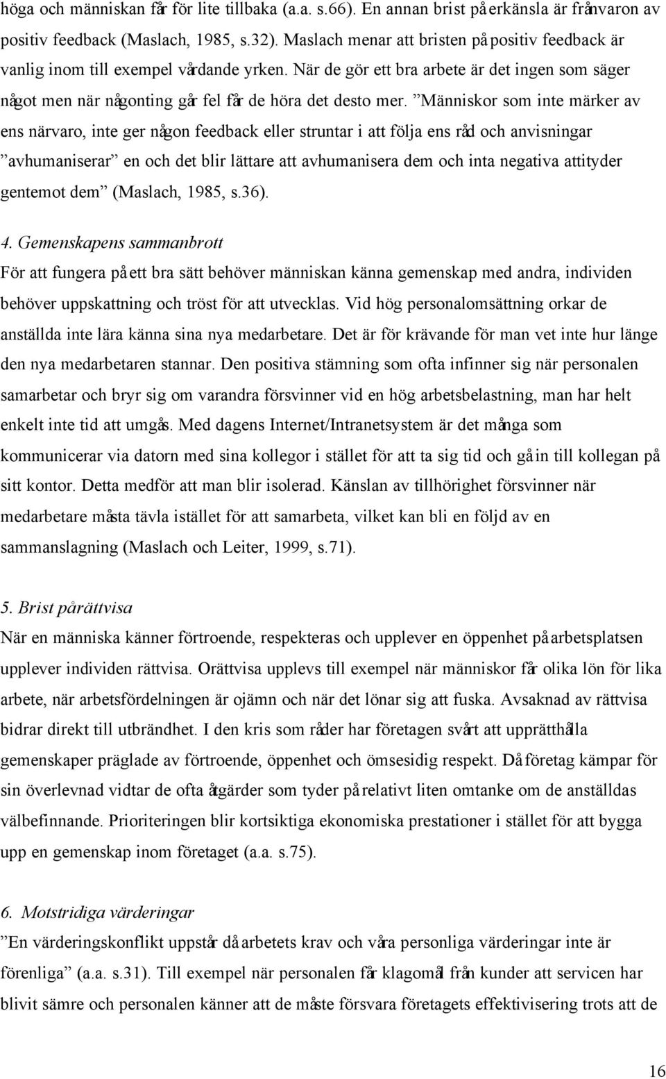 Människor som inte märker av ens närvaro, inte ger någon feedback eller struntar i att följa ens råd och anvisningar avhumaniserar en och det blir lättare att avhumanisera dem och inta negativa