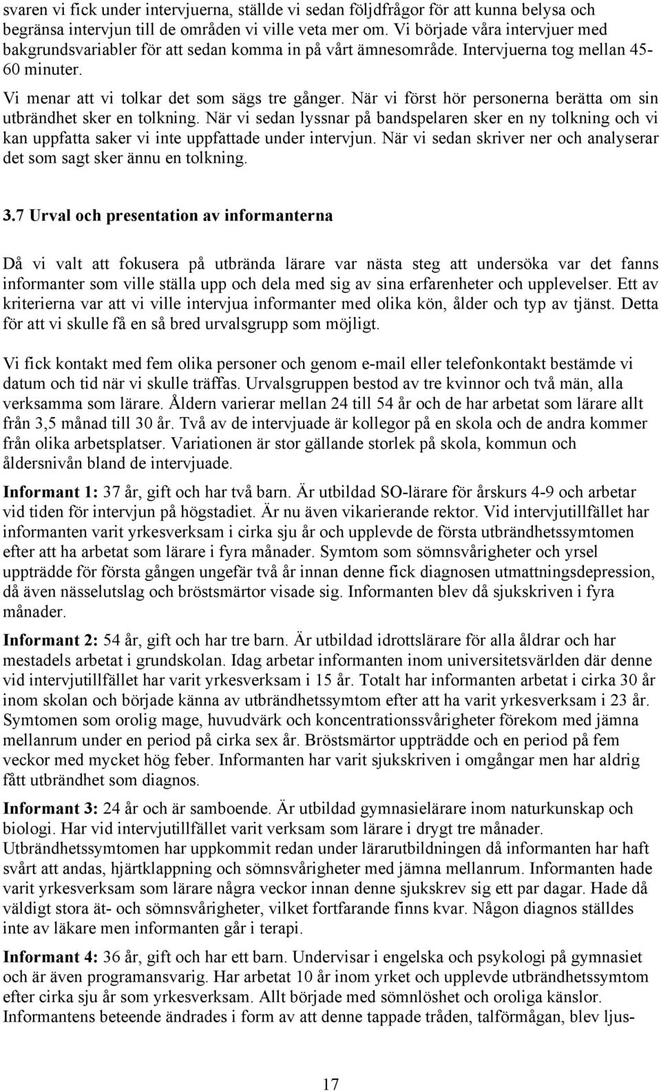 När vi först hör personerna berätta om sin utbrändhet sker en tolkning. När vi sedan lyssnar på bandspelaren sker en ny tolkning och vi kan uppfatta saker vi inte uppfattade under intervjun.