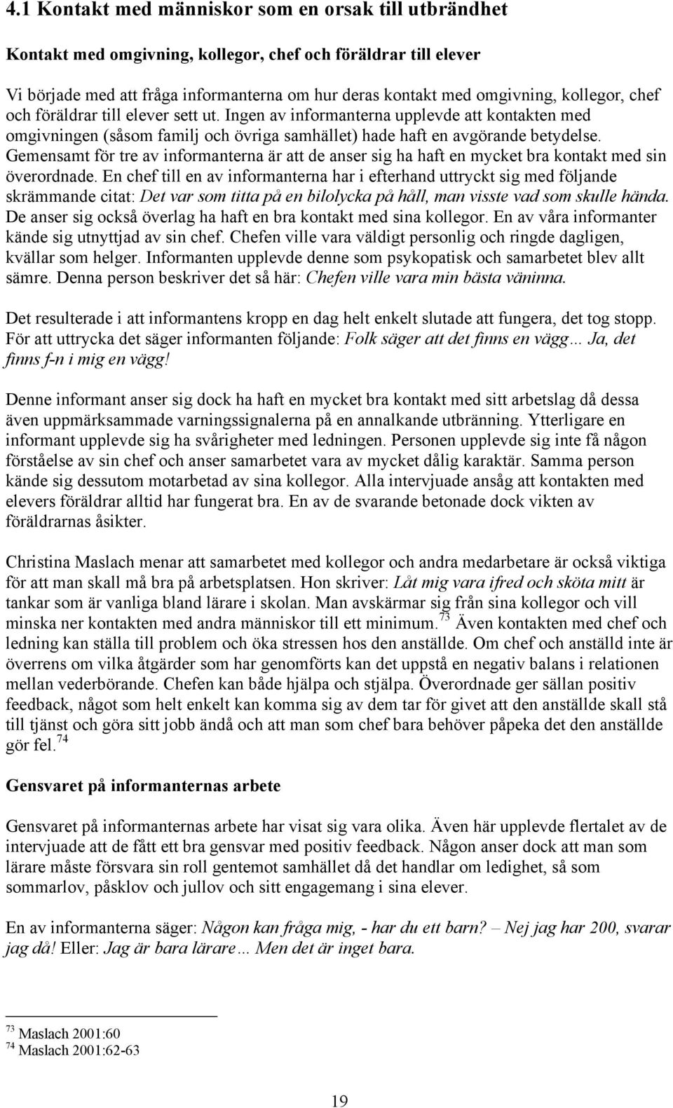 Gemensamt för tre av informanterna är att de anser sig ha haft en mycket bra kontakt med sin överordnade.