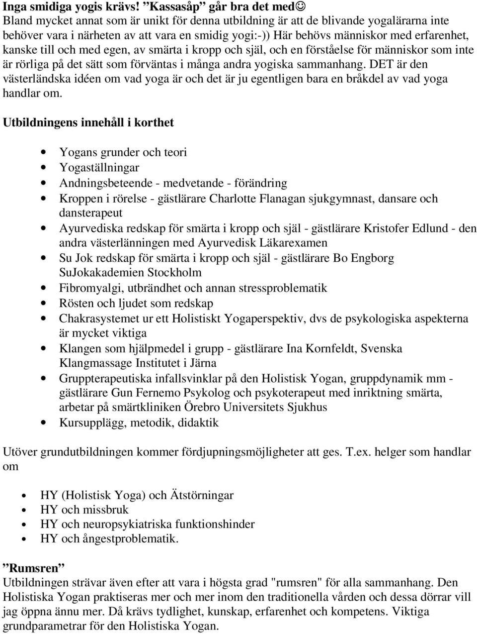 erfarenhet, kanske till och med egen, av smärta i kropp och själ, och en förståelse för människor som inte är rörliga på det sätt som förväntas i många andra yogiska sammanhang.