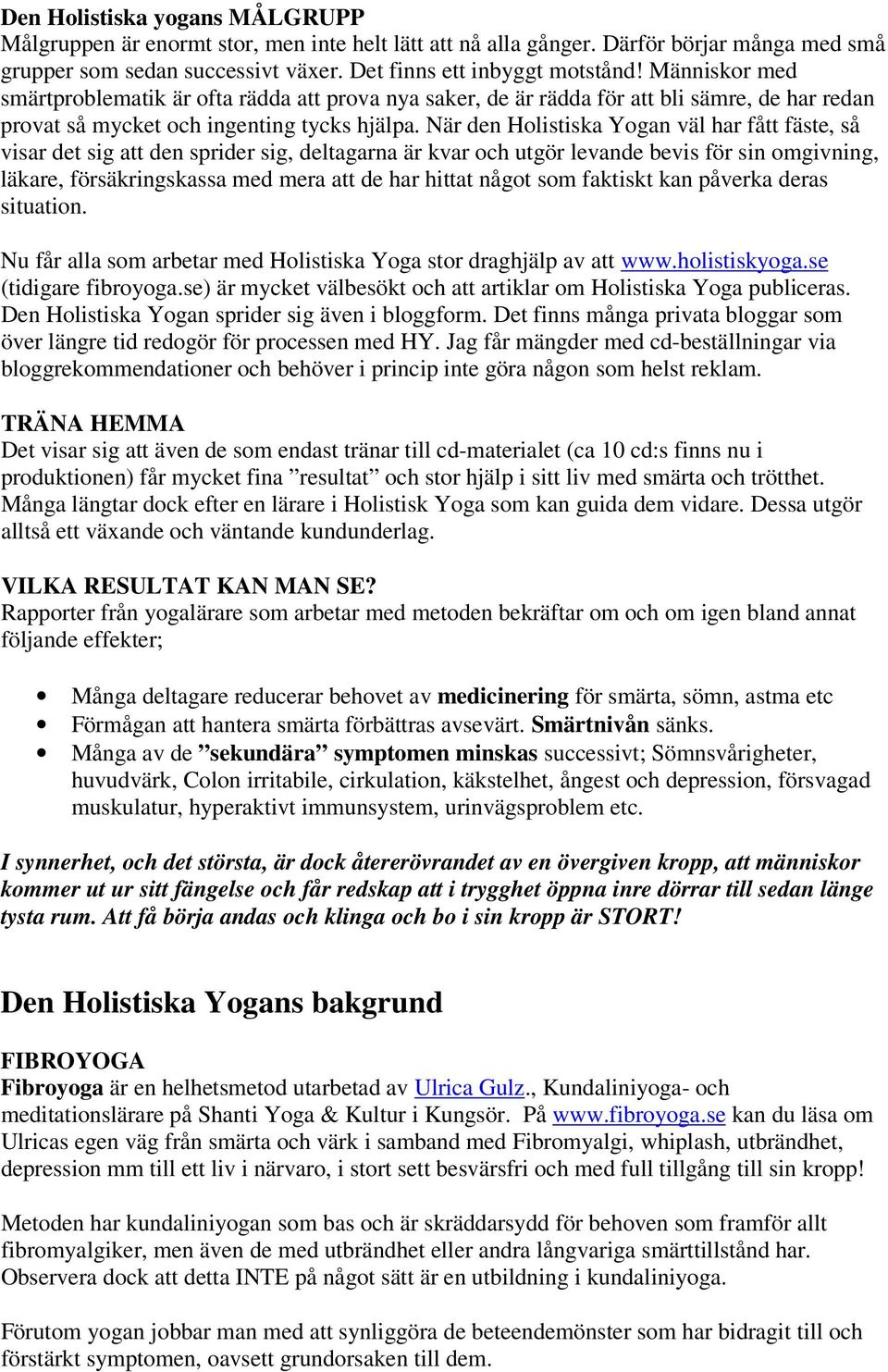 När den Holistiska Yogan väl har fått fäste, så visar det sig att den sprider sig, deltagarna är kvar och utgör levande bevis för sin omgivning, läkare, försäkringskassa med mera att de har hittat