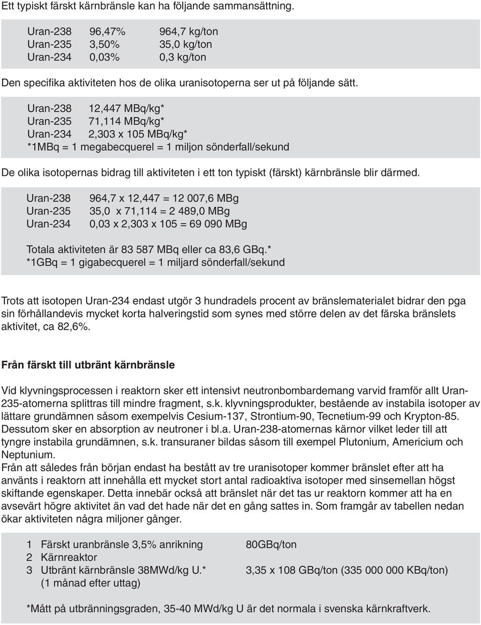 Uran-238 12,447 MBq/kg* Uran-235 71,114 MBq/kg* Uran-234 2,303 x 105 MBq/kg* *1MBq = 1 megabecquerel = 1 miljon sönderfall/sekund De olika isotopernas bidrag till aktiviteten i ett ton typiskt