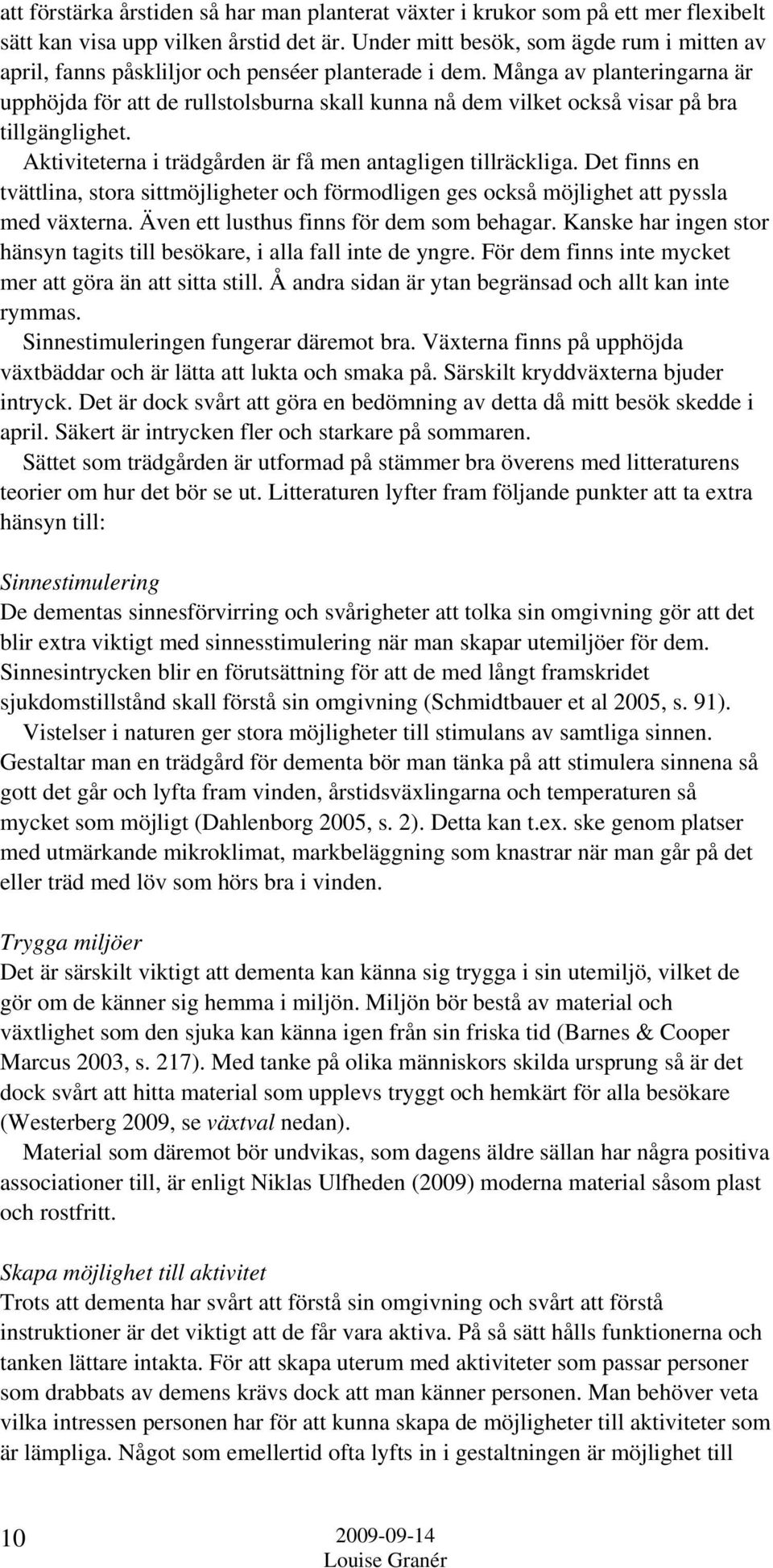 Många av planteringarna är upphöjda för att de rullstolsburna skall kunna nå dem vilket också visar på bra tillgänglighet. Aktiviteterna i trädgården är få men antagligen tillräckliga.