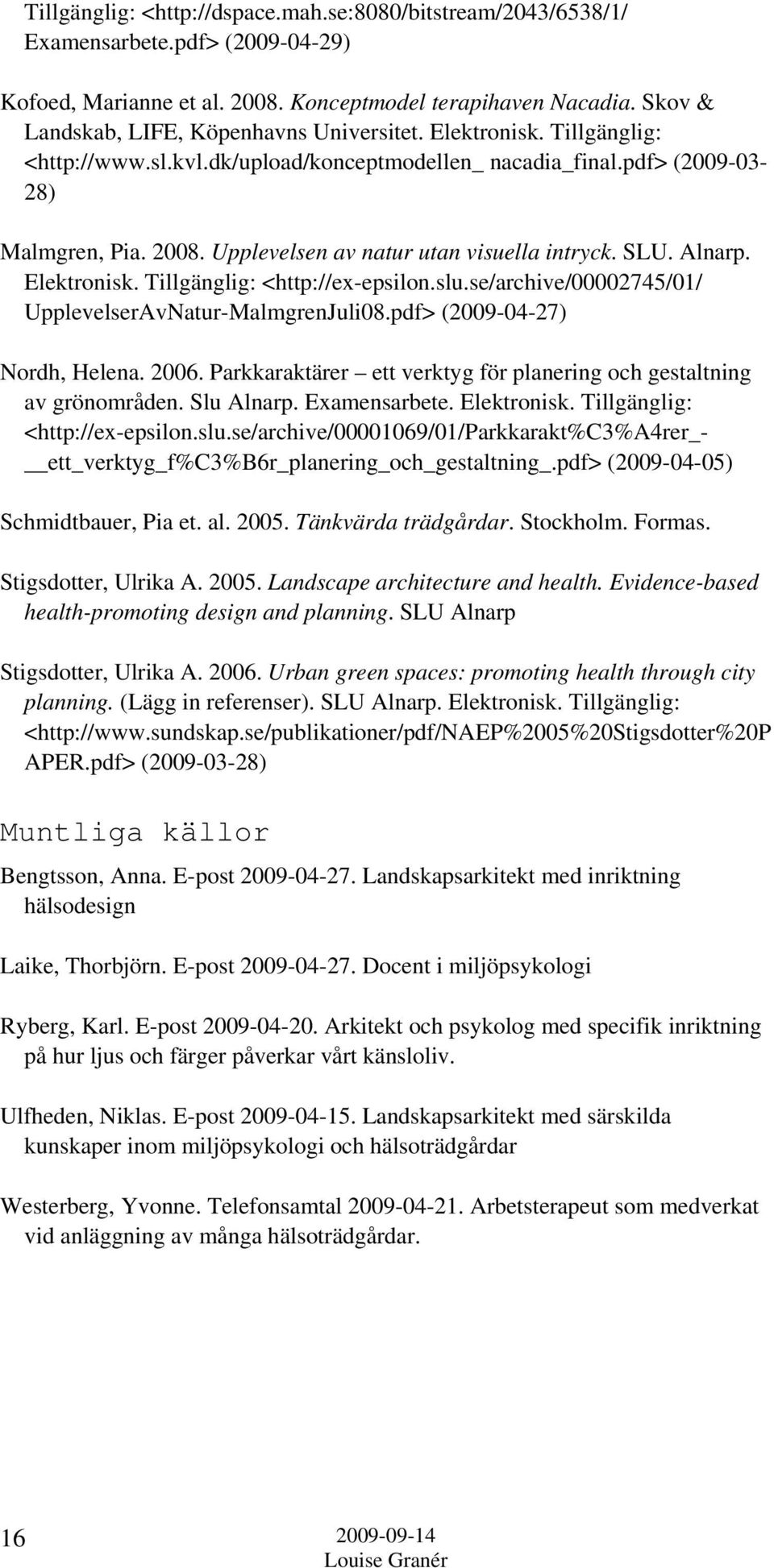 Upplevelsen av natur utan visuella intryck. SLU. Alnarp. Elektronisk. Tillgänglig: <http://ex-epsilon.slu.se/archive/00002745/01/ UpplevelserAvNatur-MalmgrenJuli08.pdf> (2009-04-27) Nordh, Helena.