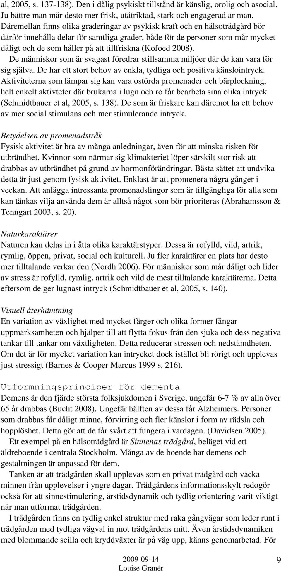 tillfriskna (Kofoed 2008). De människor som är svagast föredrar stillsamma miljöer där de kan vara för sig själva. De har ett stort behov av enkla, tydliga och positiva känslointryck.