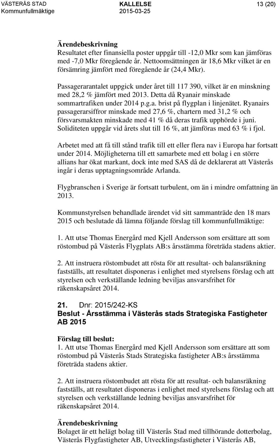 Detta då Ryanair minskade sommartrafiken under 2014 p.g.a. brist på flygplan i linjenätet.