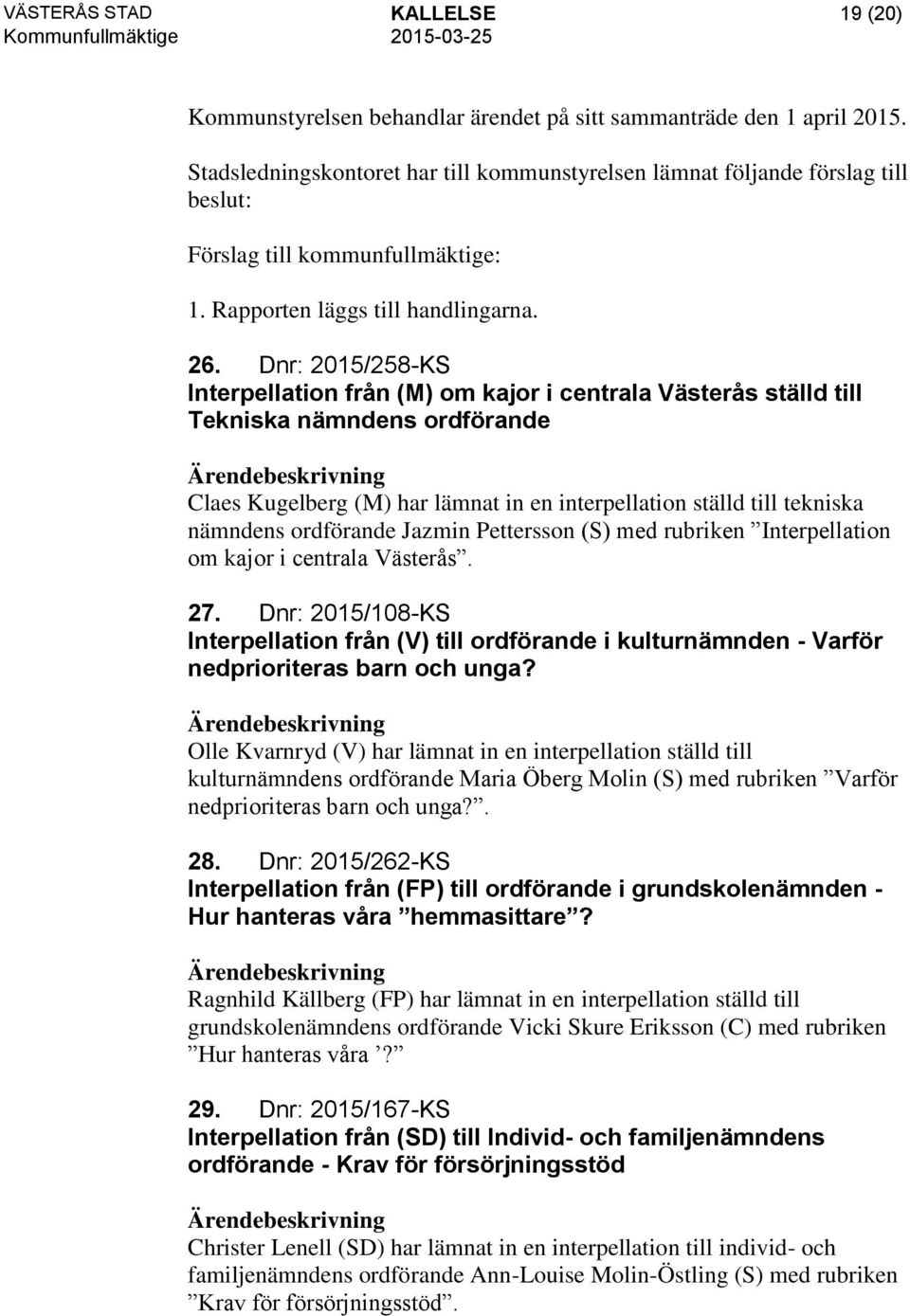 Dnr: 2015/258-KS Interpellation från (M) om kajor i centrala Västerås ställd till Tekniska nämndens ordförande Claes Kugelberg (M) har lämnat in en interpellation ställd till tekniska nämndens