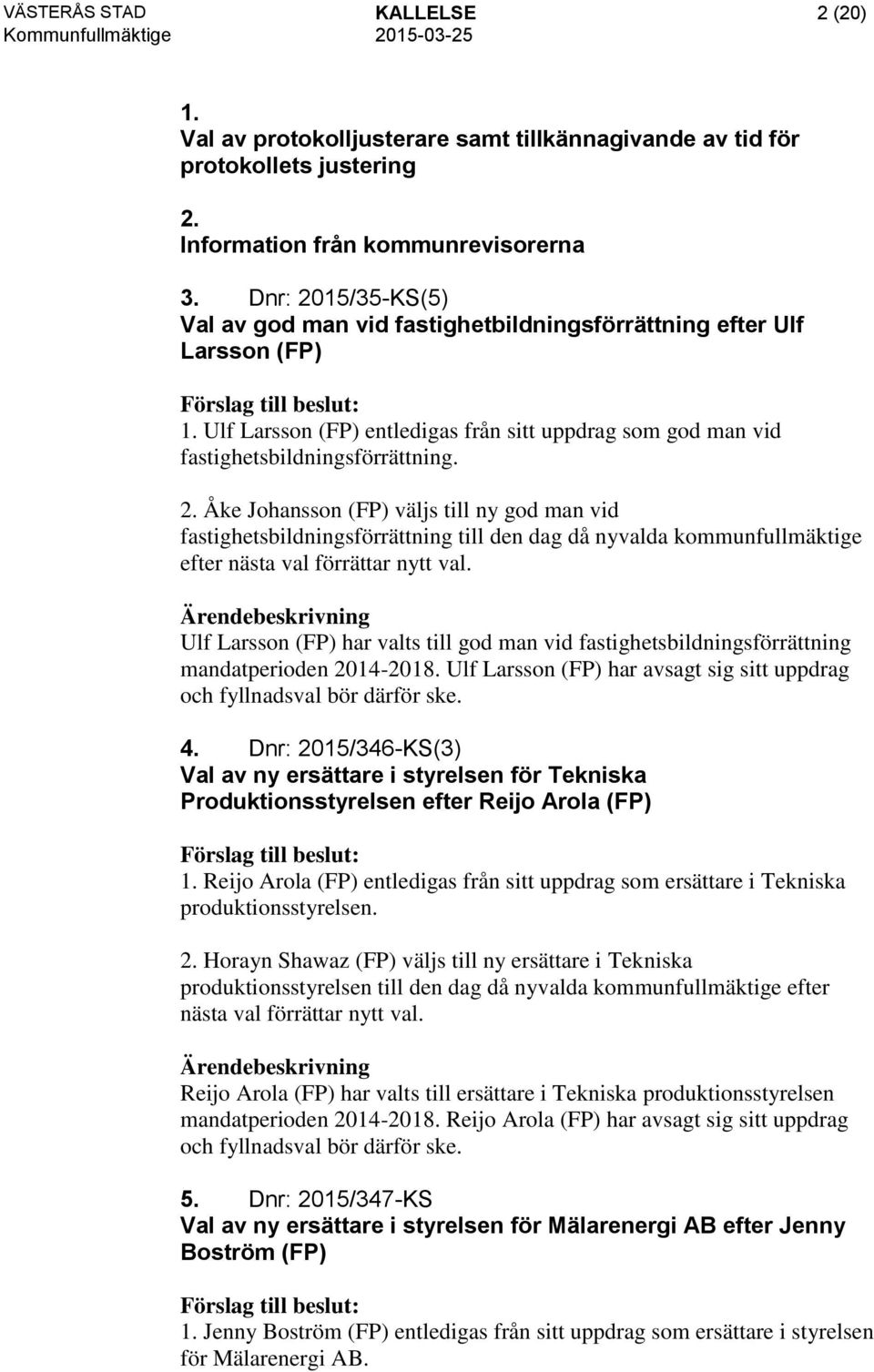 Ulf Larsson (FP) har valts till god man vid fastighetsbildningsförrättning mandatperioden 2014-2018. Ulf Larsson (FP) har avsagt sig sitt uppdrag och fyllnadsval bör därför ske. 4.