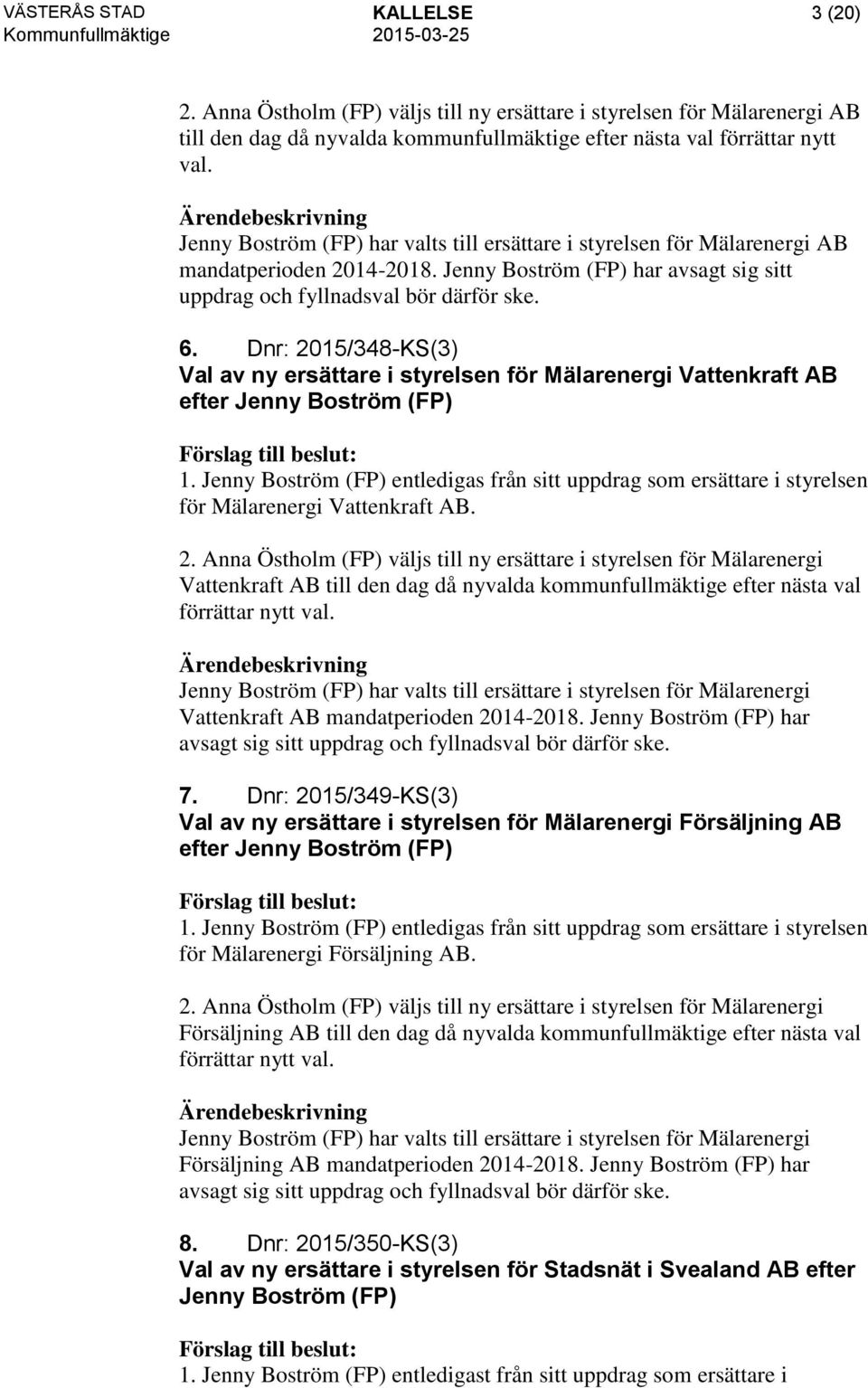 Dnr: 2015/348-KS(3) Val av ny ersättare i styrelsen för Mälarenergi Vattenkraft AB efter Jenny Boström (FP) 1.