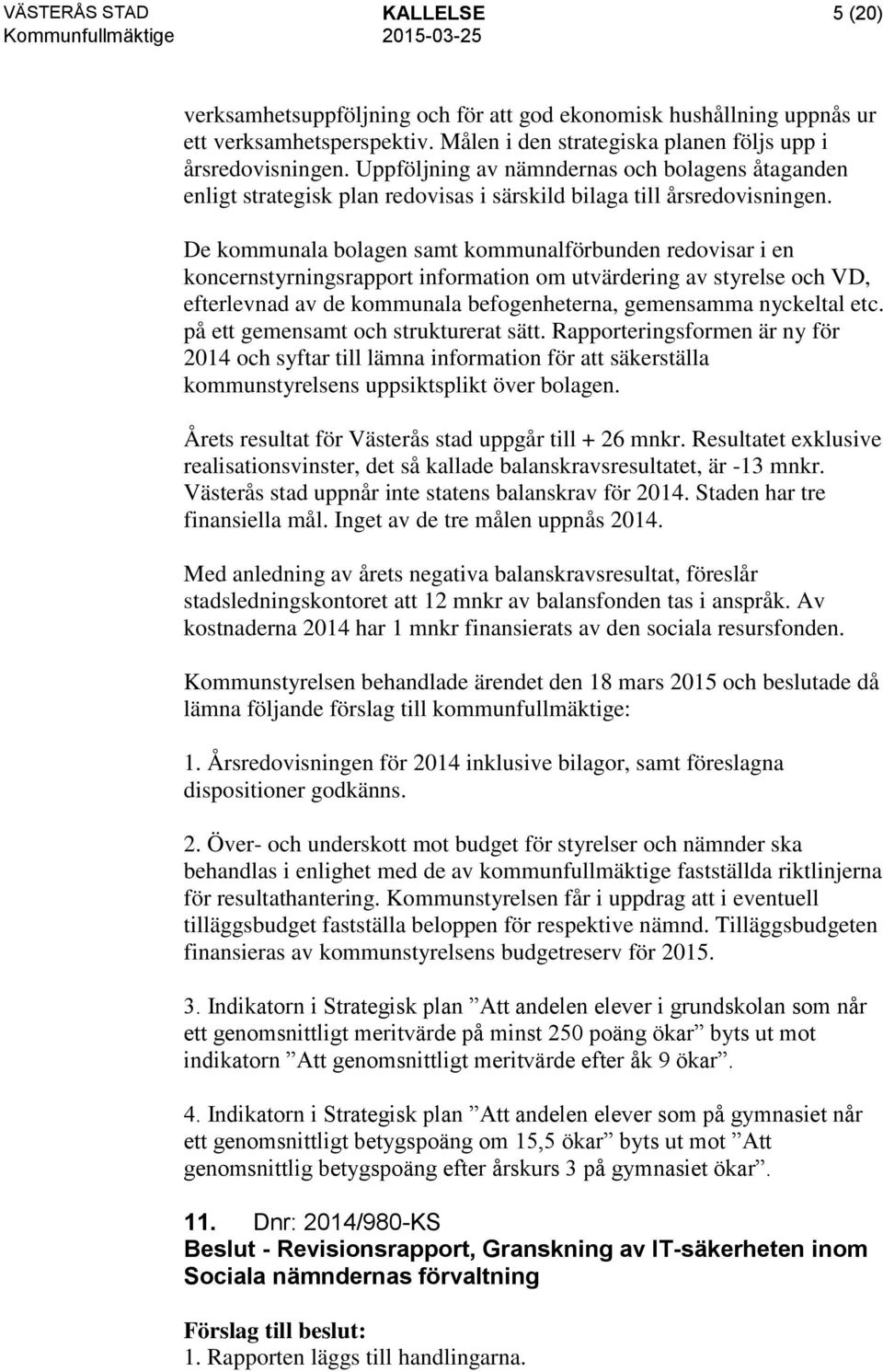 De kommunala bolagen samt kommunalförbunden redovisar i en koncernstyrningsrapport information om utvärdering av styrelse och VD, efterlevnad av de kommunala befogenheterna, gemensamma nyckeltal etc.