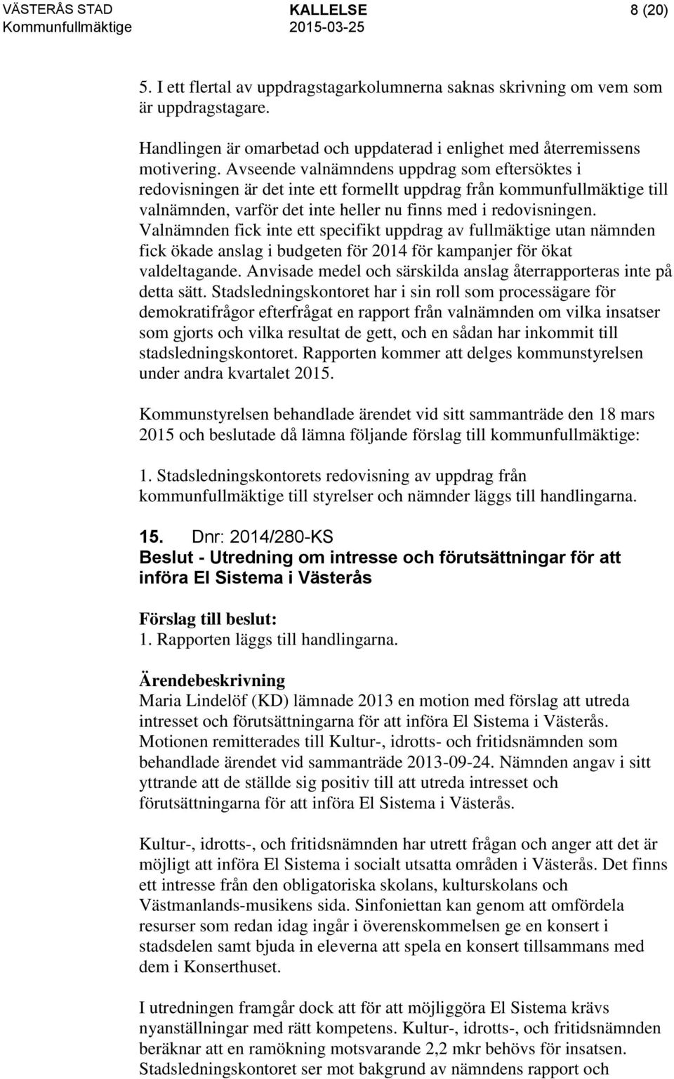 Valnämnden fick inte ett specifikt uppdrag av fullmäktige utan nämnden fick ökade anslag i budgeten för 2014 för kampanjer för ökat valdeltagande.