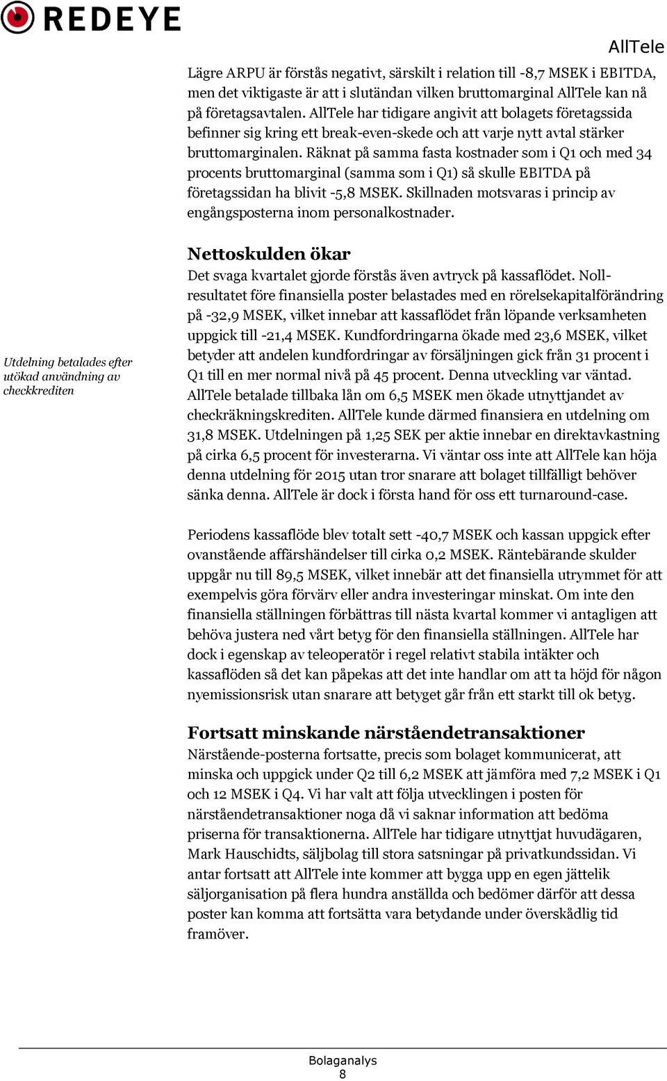 Räknat på samma fasta kostnader som i Q1 och med 34 procents bruttomarginal (samma som i Q1) så skulle EBITDA på företagssidan ha blivit -5,8 MSEK.