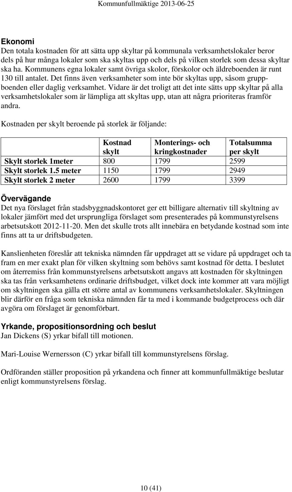 Vidare är det troligt att det inte sätts upp skyltar på alla verksamhetslokaler som är lämpliga att skyltas upp, utan att några prioriteras framför andra.