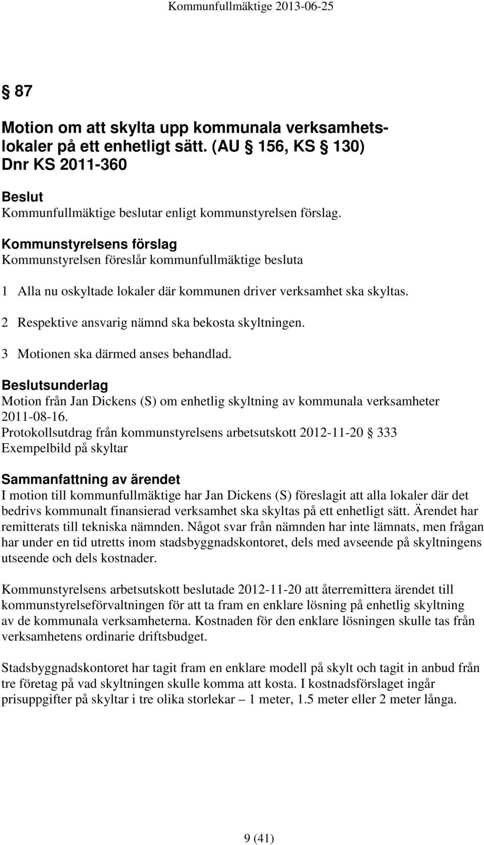 3 Motionen ska därmed anses behandlad. Beslutsunderlag Motion från Jan Dickens (S) om enhetlig skyltning av kommunala verksamheter 2011-08-16.