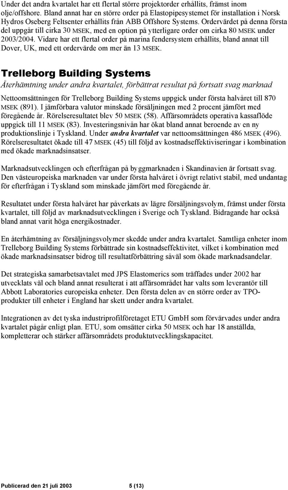 Ordervärdet på denna första del uppgår till cirka 30 MSEK, med en option på ytterligare order om cirka 80 MSEK under 2003/2004.