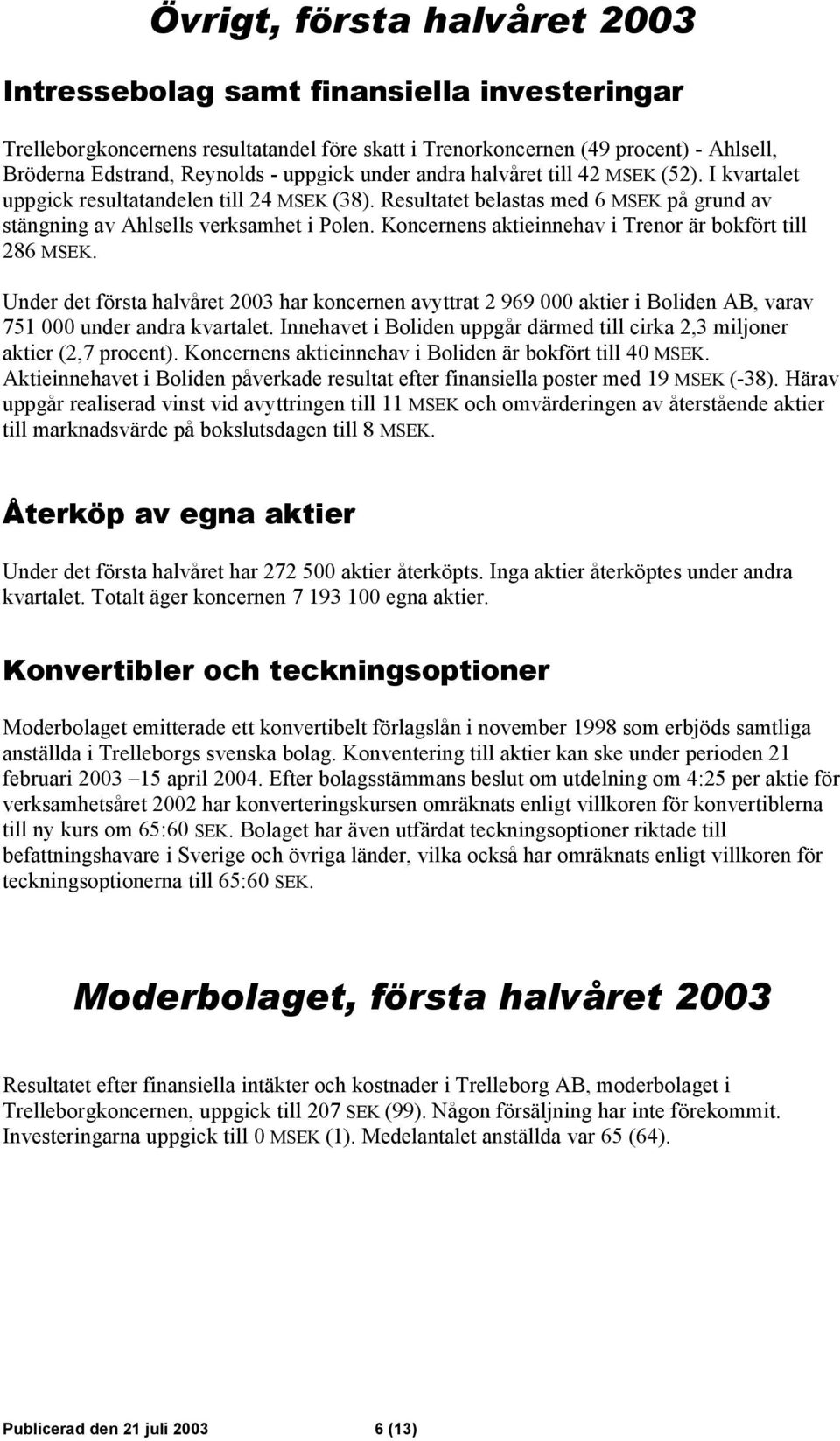 Koncernens aktieinnehav i Trenor är bokfört till 286 MSEK. Under det första halvåret 2003 har koncernen avyttrat 2 969 000 aktier i Boliden AB, varav 751 000 under andra kvartalet.