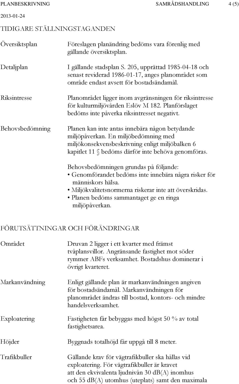 Planområdet ligger inom avgränsningen för riksintresse för kulturmiljövården Eslöv M 182. Planförslaget bedöms inte påverka riksintresset negativt.