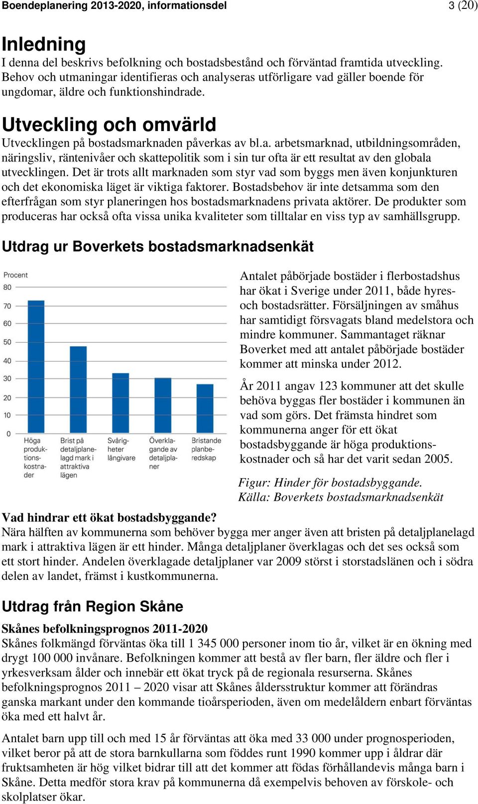 Det är trots allt marknaden som styr vad som byggs men även konjunkturen och det ekonomiska läget är viktiga faktorer.