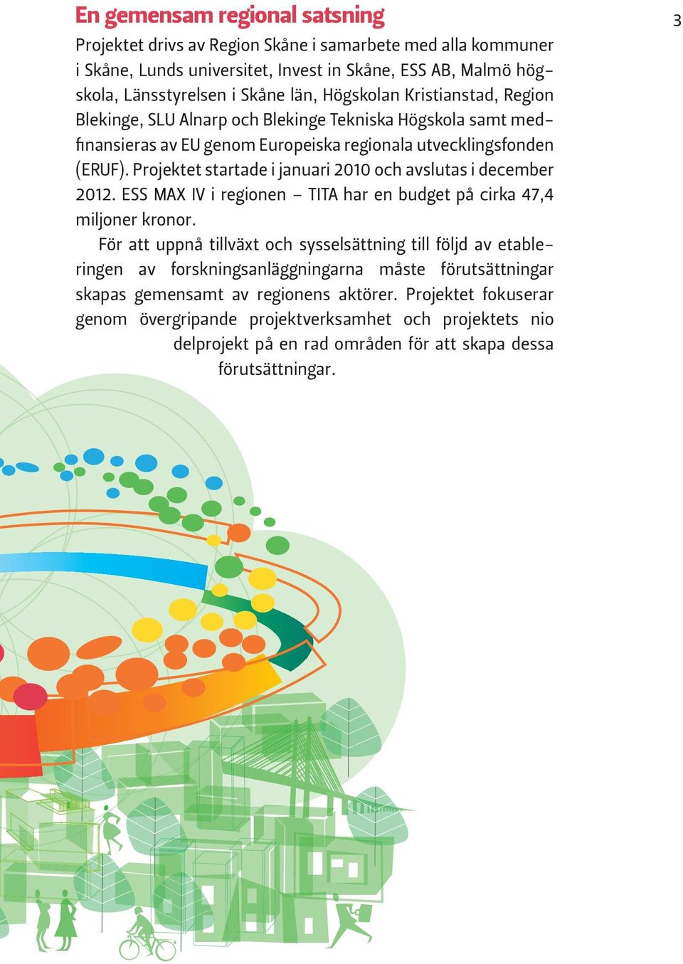 Projektet startade i januari 2010 och avslutas i december 2012. ESS MAX IV i regionen TITA har en budget på cirka 47,4 miljoner kronor.