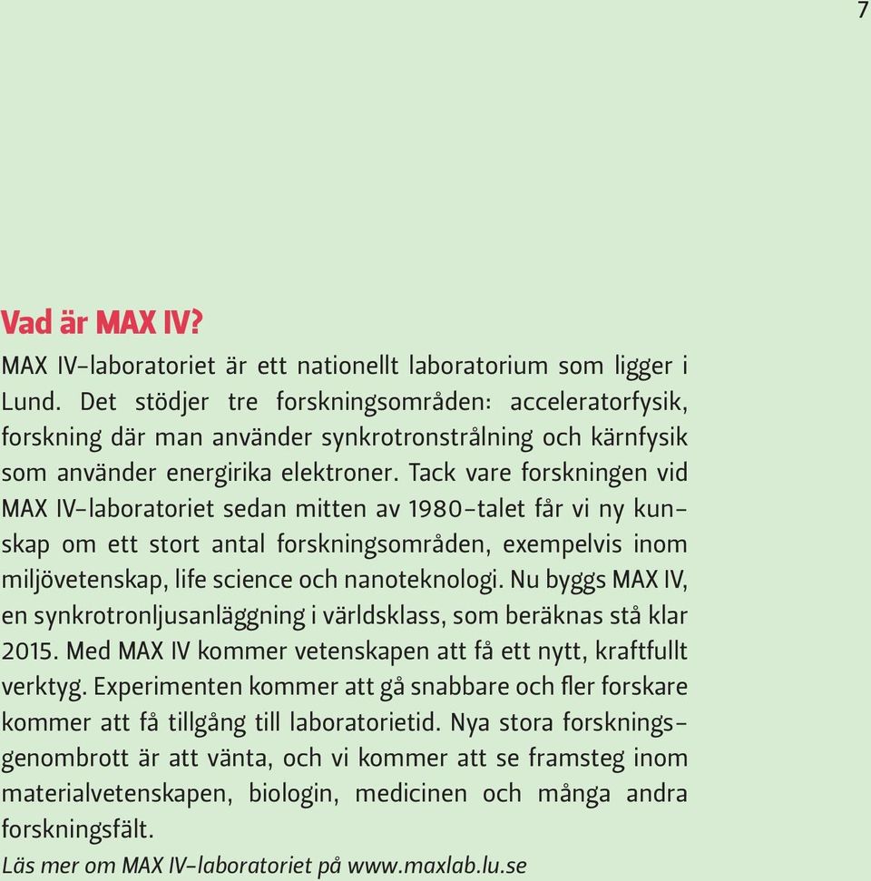 Tack vare forskningen vid MAX IV-laboratoriet sedan mitten av 1980-talet får vi ny kunskap om ett stort antal forskningsområden, exempelvis inom miljövetenskap, life science och nanoteknologi.