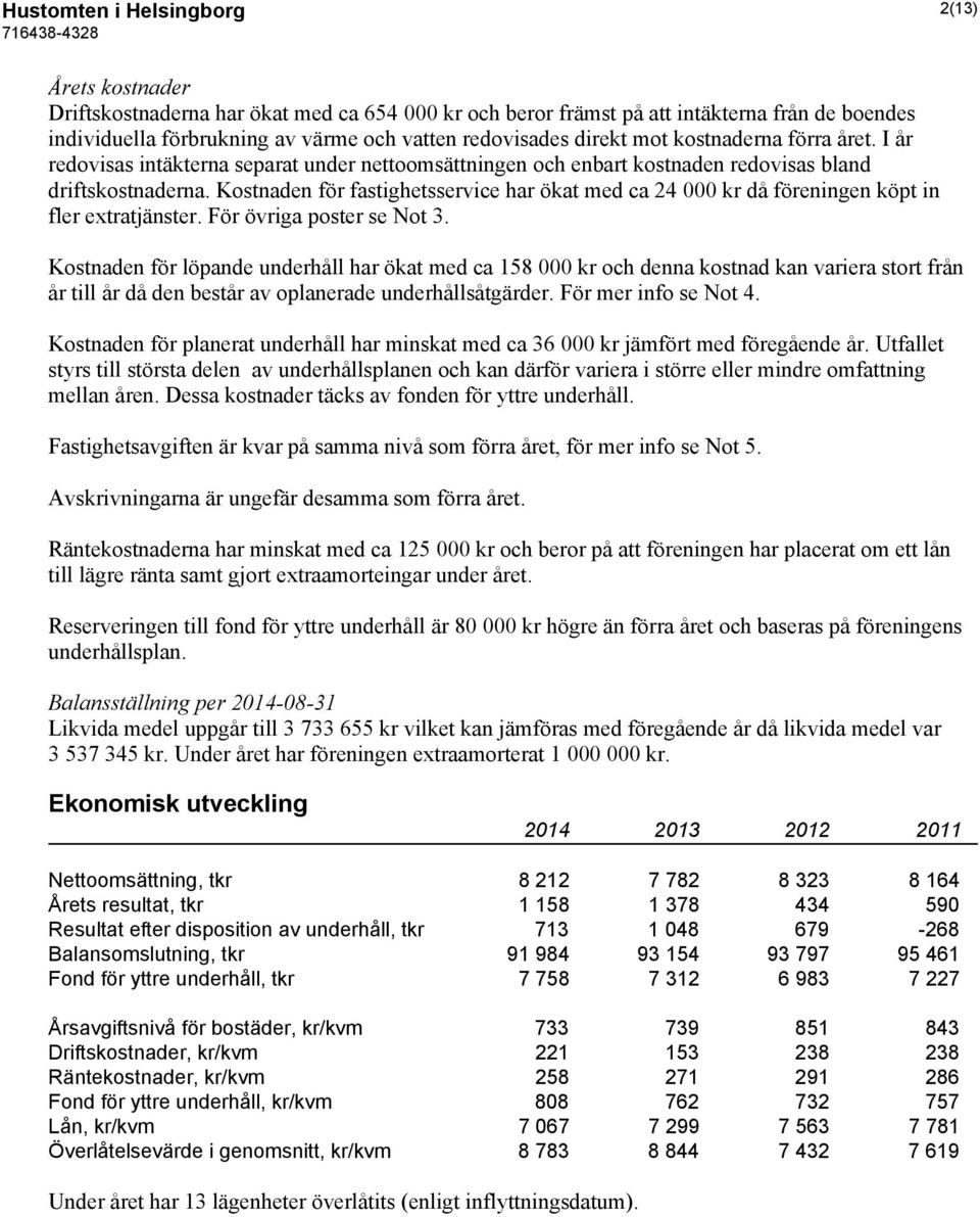 Kostnaden för fastighetsservice har ökat med ca 24 000 kr då föreningen köpt in fler extratjänster. För övriga poster se Not 3.