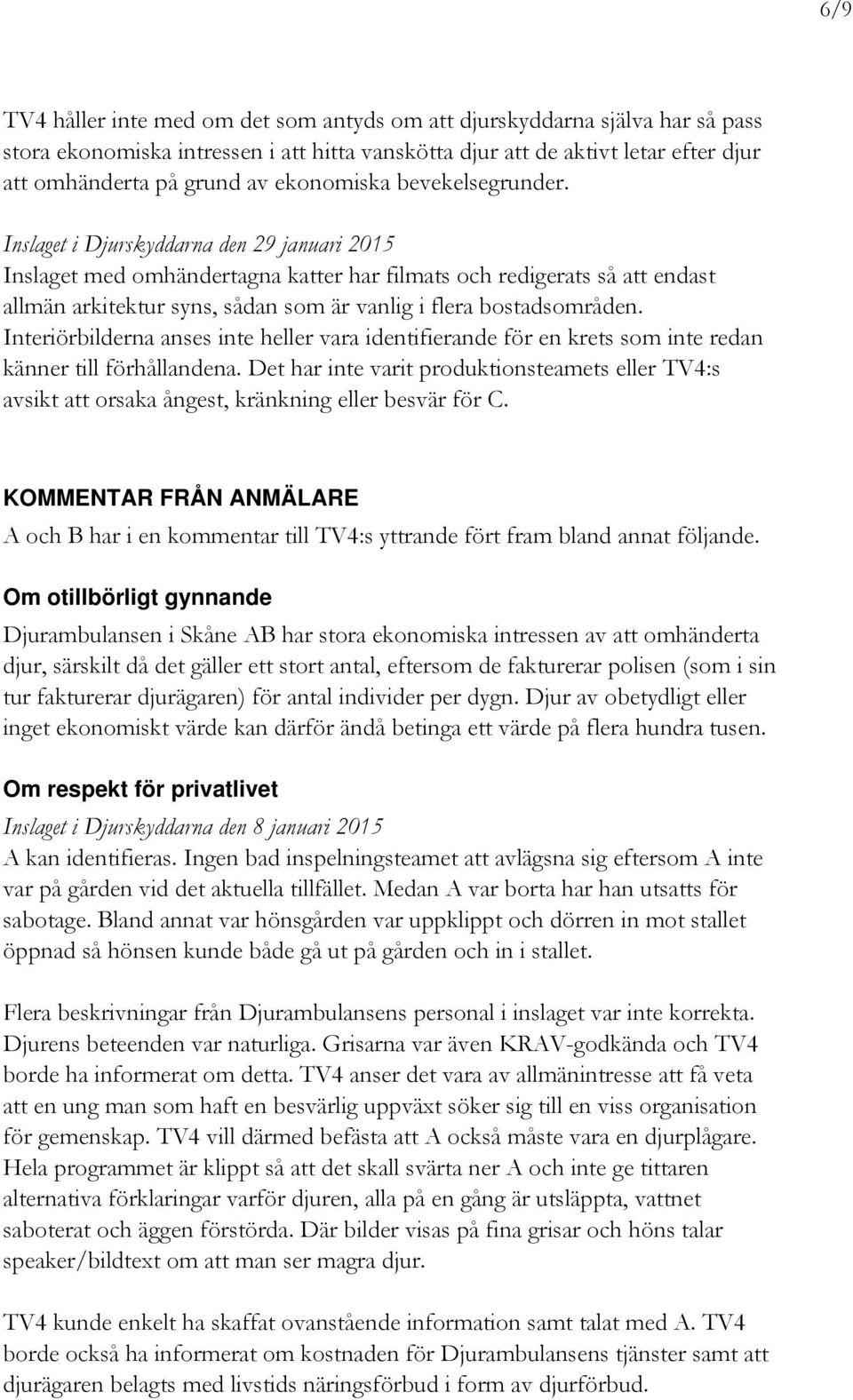 Inslaget i Djurskyddarna den 29 januari 2015 Inslaget med omhändertagna katter har filmats och redigerats så att endast allmän arkitektur syns, sådan som är vanlig i flera bostadsområden.